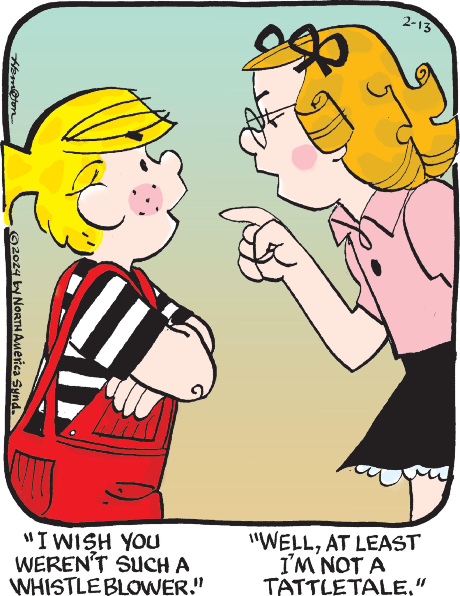 Cartoon OCR: Hem@ton © 2024 by NORTH América Synd. "I WISH YOU WEREN'T SUCH A WHISTLE BLOWER." es 2-13 "WELLAT LEAST I'M NOT A TATTLETALE." Hem @ ton © 2024 by NORTH América Synd . " I WISH YOU WEREN'T SUCH A WHISTLE BLOWER . " es 2-13 " WELLAT LEAST I'M NOT A TATTLETALE . "