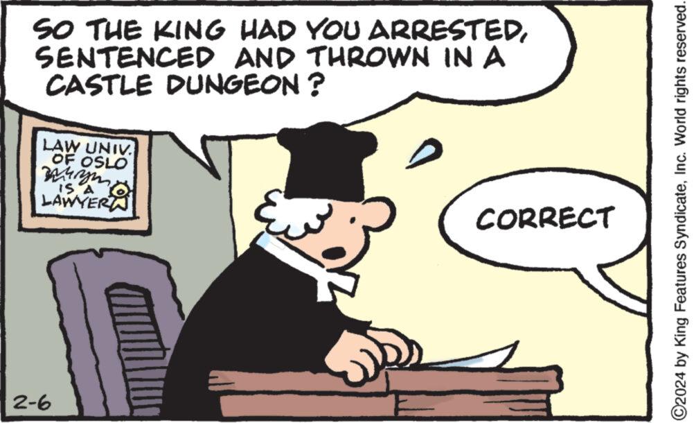 Rectangle OCR: SO THE KING HAD YOU ARRESTEDSENTENCED AND THROWN IN A CASTLE DUNGEON ? LAW UNIV. OF OSLO ????? IS A A O LAWYER 2-6 CORRECT ?2024 by King Features SyndicateInc. World rights reserved. SO THE KING HAD YOU ARRESTEDSENTENCED AND THROWN IN A CASTLE DUNGEON ? LAW UNIV . OF OSLO ????? IS A A O LAWYER 2-6 CORRECT ?2024 by King Features SyndicateInc. World rights reserved .
