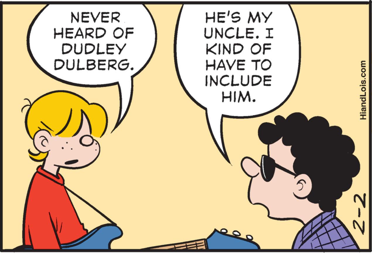 Organism OCR: NEVER HEARD OF DUDLEY DULBERG. HE'S MY UNCLE. I KIND OF HAVE TO INCLUDE HIM. HiandLois.com 2-2 NEVER HEARD OF DUDLEY DULBERG . HE'S MY UNCLE . I KIND OF HAVE TO INCLUDE HIM . HiandLois.com 2-2