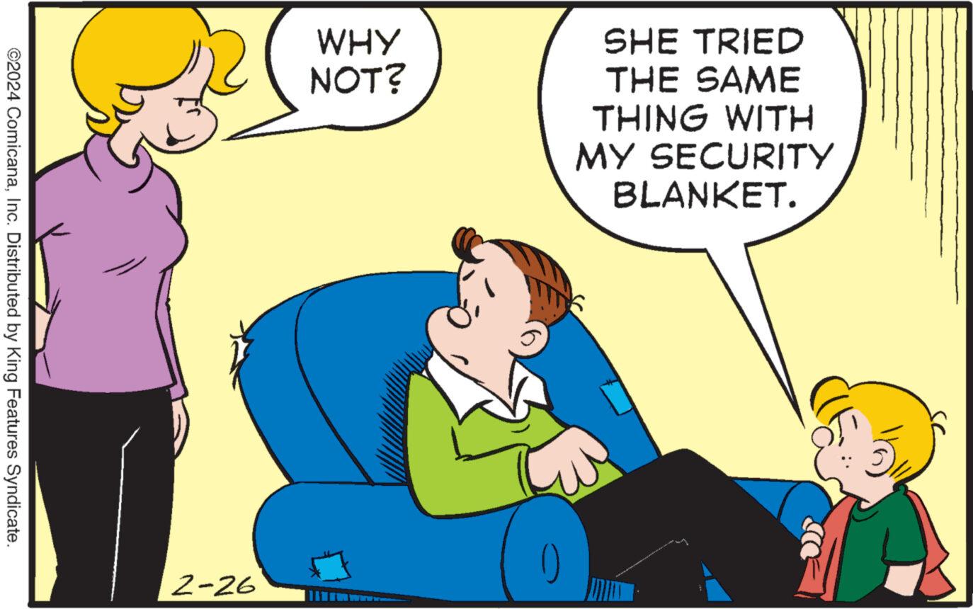 Fun OCR: ©2024 ComicanaInc. Distributed by King Features Syndicate. 2-26 WHY NOT? SHE TRIED THE SAME THING WITH MY SECURITY BLANKET. © 2024 ComicanaInc. Distributed by King Features Syndicate . 2-26 WHY NOT ? SHE TRIED THE SAME THING WITH MY SECURITY BLANKET .