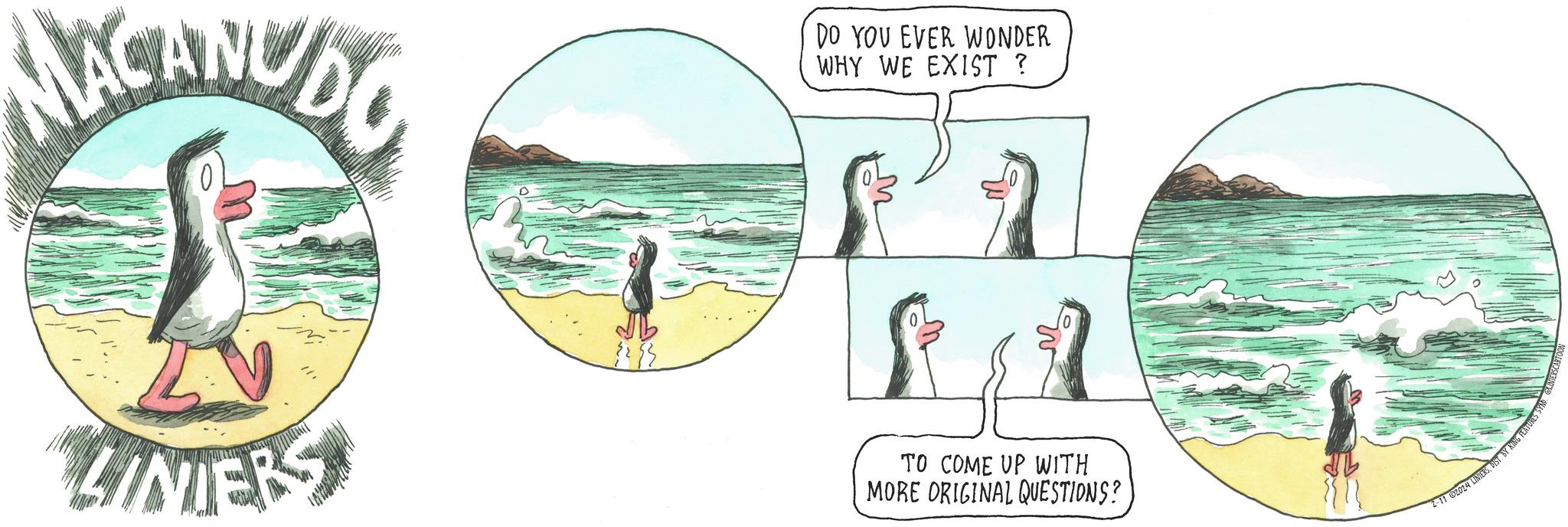 People OCR: MACANUDO 0 LINIERS 221 DO YOU EVER WONDER WHY WE EXIST ? M TO COME UP WITH MORE ORIGINAL QUESTIONS? 2-11 02024 LINIERSBY RING FEATURES SYND MACANUDO 0 LINIERS 221 DO YOU EVER WONDER WHY WE EXIST ? M TO COME UP WITH MORE ORIGINAL QUESTIONS ? 2-11 02024 LINIERSBY RING FEATURES SYND