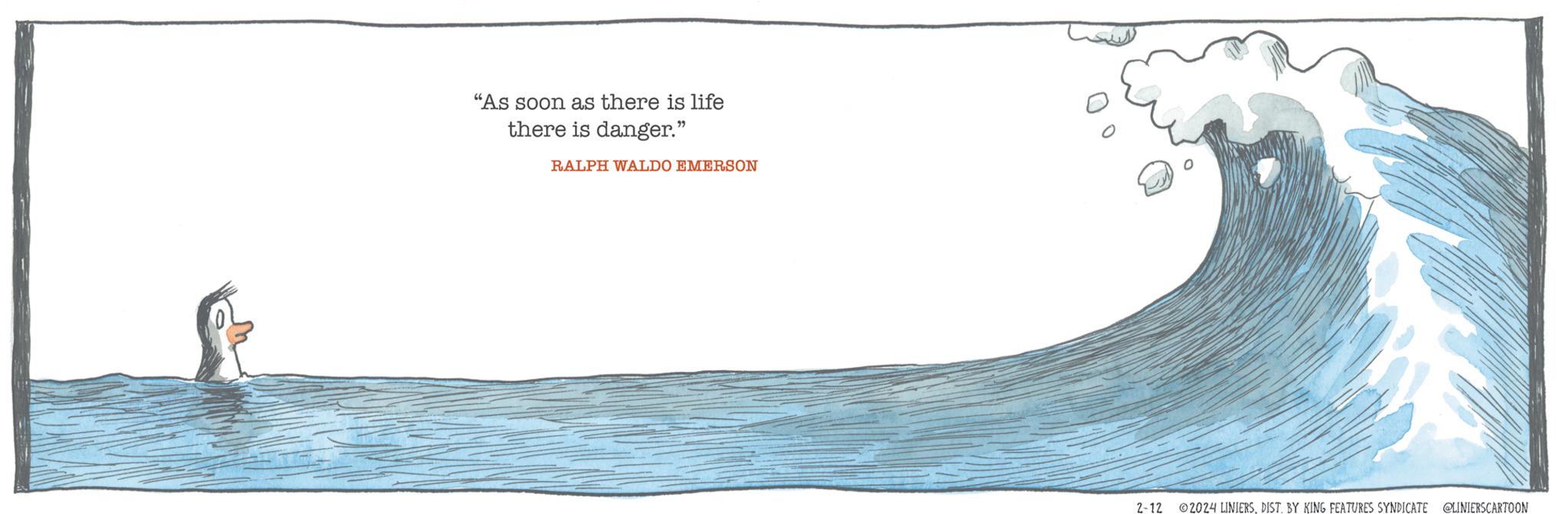 Electric blue OCR: "As soon as there is life there is danger." RALPH WALDO EMERSON 2-12 ?2024 LINIERSDIST. BY KING FEATURES SYNDICATE @LINIERSCARTOON " As soon as there is life there is danger . " RALPH WALDO EMERSON 2-12 ?2024 LINIERSDIST . BY KING FEATURES SYNDICATE @LINIERSCARTOON