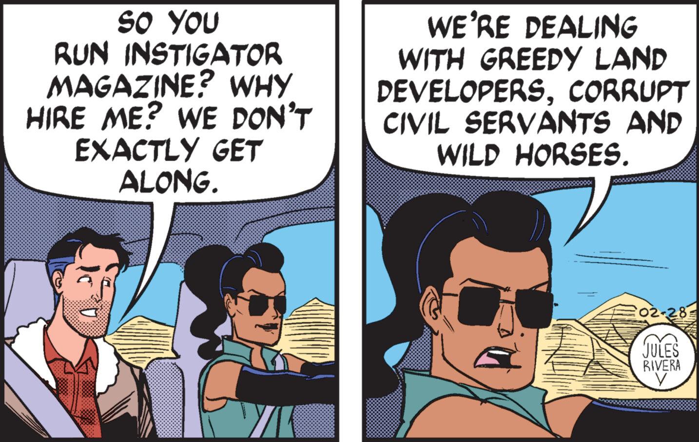 Font OCR: SO YOU RUN INSTIGATOR MAGAZINE? WHY HIRE ME? WE DON'T EXACTLY GET ALONG. WE'RE DEALING WITH GREEDY LAND DEVELOPERSCORRUPT CIVIL SERVANTS AND WILD HORSES. V 02-28 JULES BIVERA SO YOU RUN INSTIGATOR MAGAZINE ? WHY HIRE ME ? WE DON'T EXACTLY GET ALONG . WE'RE DEALING WITH GREEDY LAND DEVELOPERSCORRUPT CIVIL SERVANTS AND WILD HORSES . V 02-28 JULES BIVERA