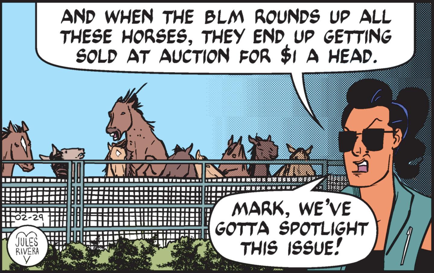 Plant OCR: -02-29 JULES RIVERA y AND WHEN THE BLM ROUNDS UP ALL THESE HORSESTHEY END UP GETTING SOLD AT AUCTION FOR $1 A HEAD. YAN 1 1 2 1 1 2 2 ***** RHIEP Air MARKWE'VE GOTTA SPOTLIGHT THIS ISSUE! DOUW -02-29 JULES RIVERA y AND WHEN THE BLM ROUNDS UP ALL THESE HORSESTHEY END UP GETTING SOLD AT AUCTION FOR $ 1 A HEAD . YAN 1 1 2 1 1 2 2 ***** RHIEP Air MARKWE'VE GOTTA SPOTLIGHT THIS ISSUE ! DOUW