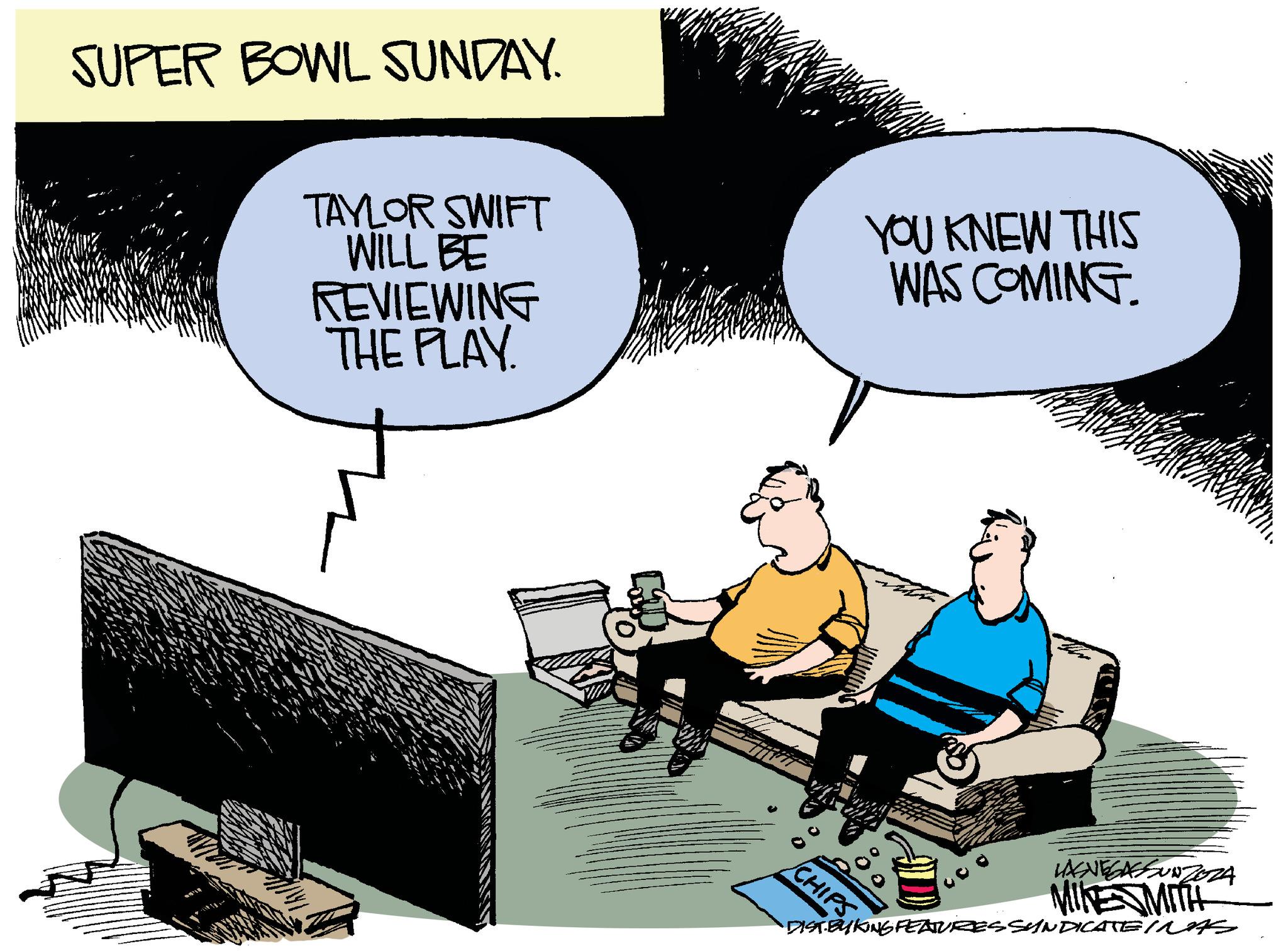 Drawing OCR: SUPER BOWL SUNDAY. TAYLOR SWIFT WILL BE REVIEWING THE PLAY. YOU KNEW THIS WAS COMING. CHIPSVENEGASSUNZOZA MIKESMITH DIST.BYKING FEATURES SYNDICATE INAS SUPER BOWL SUNDAY . TAYLOR SWIFT WILL BE REVIEWING THE PLAY . YOU KNEW THIS WAS COMING . CHIPSVENEGASSUNZOZA MIKESMITH DIST.BYKING FEATURES SYNDICATE INAS