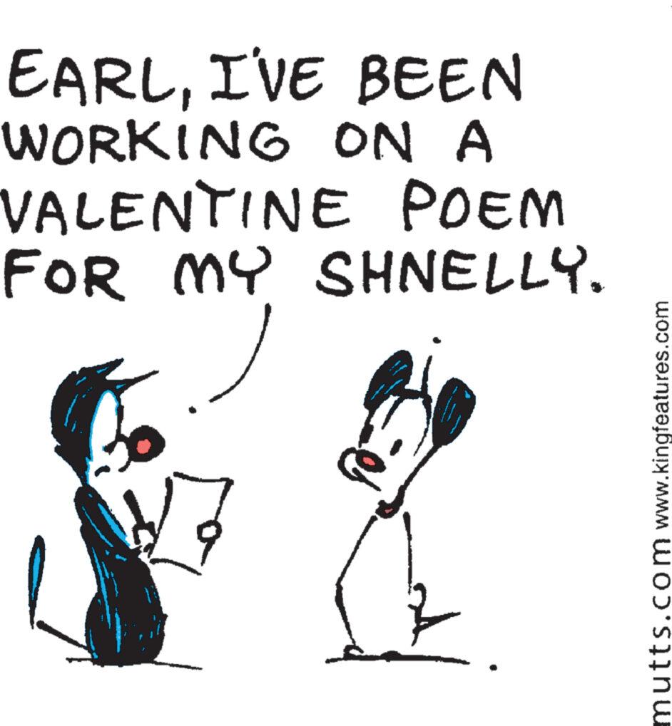 Fictional character OCR: EARLI'VE BEEN WORKING ON A VALENTINE POEM FOR MY SHNELLY. 1=== mutts.com www.kingfeatures.com EARLI'VE BEEN WORKING ON A VALENTINE POEM FOR MY SHNELLY . 1 === mutts.com www.kingfeatures.com
