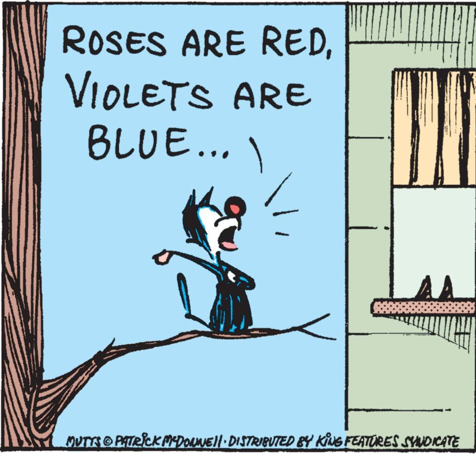 Pleased OCR: ROSES ARE REDVIOLETS ARE BLUE... 1 AA ? MUTTS © PATRICK MC'DONNE||· DISTRIBUTED BY KING FEATURES SYNDICATE ROSES ARE REDVIOLETS ARE BLUE ... 1 AA ? MUTTS © PATRICK MC'DONNE || · DISTRIBUTED BY KING FEATURES SYNDICATE