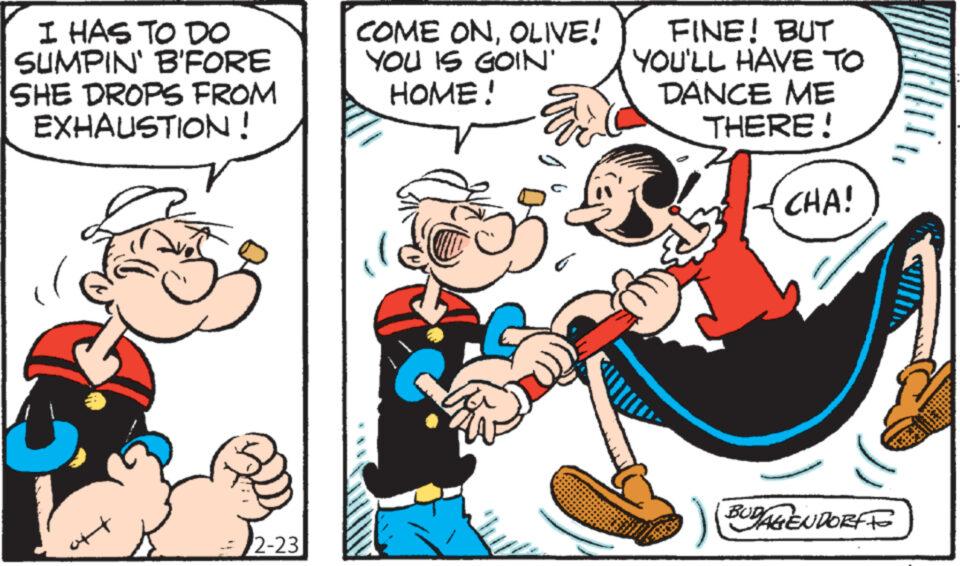 Art OCR: I HAS TO DO SUMPIN' B'FORE SHE DROPS FROM EXHAUSTION ! + 2-23 COME ONOLIVE! YOU IS GOIN' HOME! Evid FINE! BUT YOU'LL HAVE TO DANCE ME THERE! CHA! BUDAGEN DORT TO I HAS TO DO SUMPIN ' B'FORE SHE DROPS FROM EXHAUSTION ! + 2-23 COME ONOLIVE ! YOU IS GOIN ' HOME ! Evid FINE ! BUT YOU'LL HAVE TO DANCE ME THERE ! CHA ! BUDAGEN DORT TO