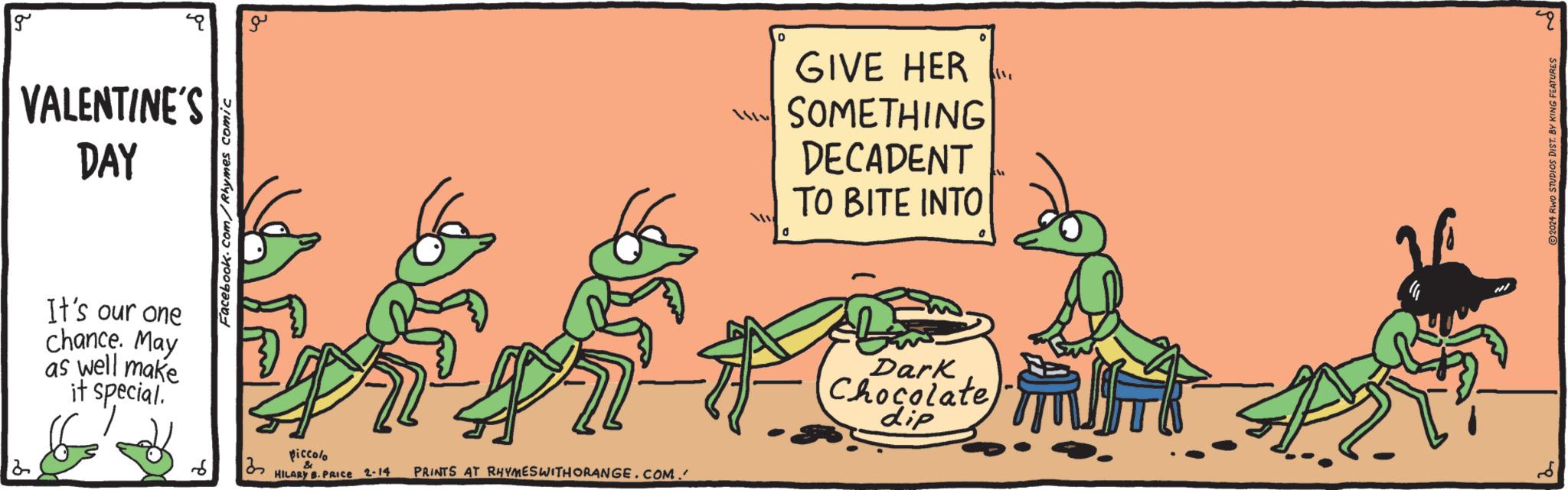 Fiction OCR: g VALENTINE'S DAY It's our one chance. May as well make it special. d Facebook.com/Rhymes comic PX piccolo & HILARY B. PRICEe 2-14 g PRINTS AT RHYMES WITH ORANGE.COM. 0 0 GIVE HER SOMETHING DECADENT TO BITE INTO f Dark Chocolate V 49 P ?2024 RWO STUDIOS DIST. BY KING FEATURES g VALENTINE'S DAY It's our one chance . May as well make it special . d Facebook.com/Rhymes comic PX piccolo & HILARY B. PRICEe 2-14 g PRINTS AT RHYMES WITH ORANGE.COM . 0 0 GIVE HER SOMETHING DECADENT TO BITE INTO f Dark Chocolate V 49 P ?2024 RWO STUDIOS DIST . BY KING FEATURES