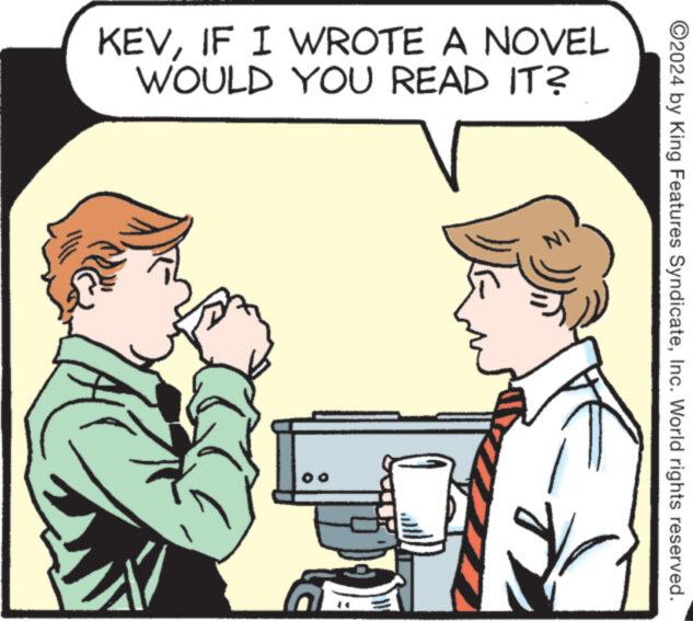 Happy OCR: KEVIF I WROTE A NOVEL WOULD YOU READ IT? 00 NA IN ?2024 by King Features SyndicateInc. World rights reserved. KEVIF I WROTE A NOVEL WOULD YOU READ IT ? 00 NA IN ?2024 by King Features SyndicateInc. World rights reserved .