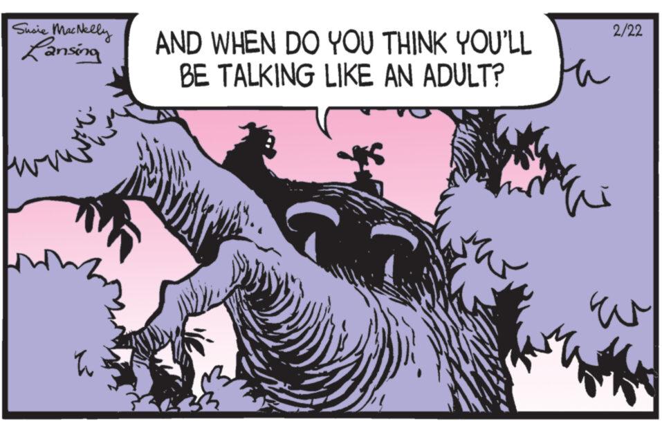 Fiction OCR: Susie MacNelly Lansing Fu AND WHEN DO YOU THINK YOU'LL BE TALKING LIKE AN ADULT? 2/22 w Susie MacNelly Lansing Fu AND WHEN DO YOU THINK YOU'LL BE TALKING LIKE AN ADULT ? 2/22 w