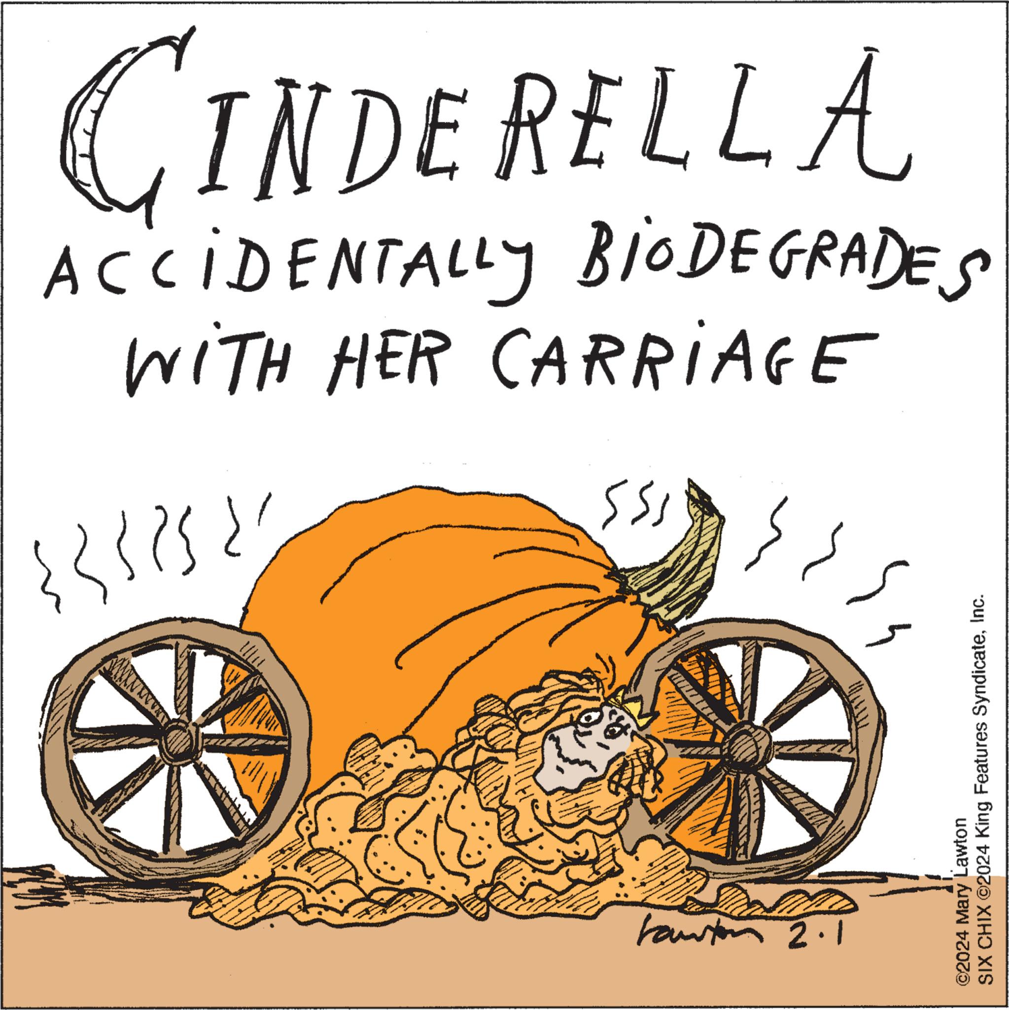 Circle OCR: CINDERELLA ACCIDENTALLY BIODEGRADES with HER CARRIAGE ?? ??? ? ASSIS INBA www iss Faustor 2.1 SIX CHIX ©2024 King Features SyndicateInc. ©2024 Mary Lawton CINDERELLA ACCIDENTALLY BIODEGRADES with HER CARRIAGE ?? ??? ? ASSIS INBA www iss Faustor 2.1 SIX CHIX © 2024 King Features SyndicateInc. © 2024 Mary Lawton
