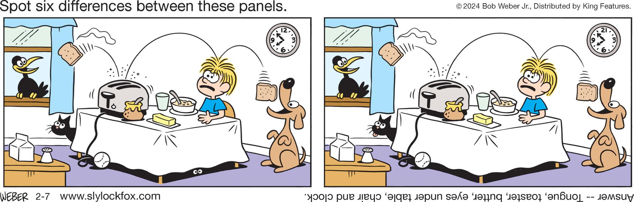 Rectangle OCR: Spot six differences between these panels. WEBER 2-7 www.slylockfox.com 00 12 Viby © 2024 Bob Weber Jr.Distributed by King Features. o per te ar an see in the . 21 6. ???Suy Spot six differences between these panels . WEBER 2-7 www.slylockfox.com 00 12 Viby © 2024 Bob Weber Jr.Distributed by King Features . o per te ar an see in the . 21 6 . ???Suy