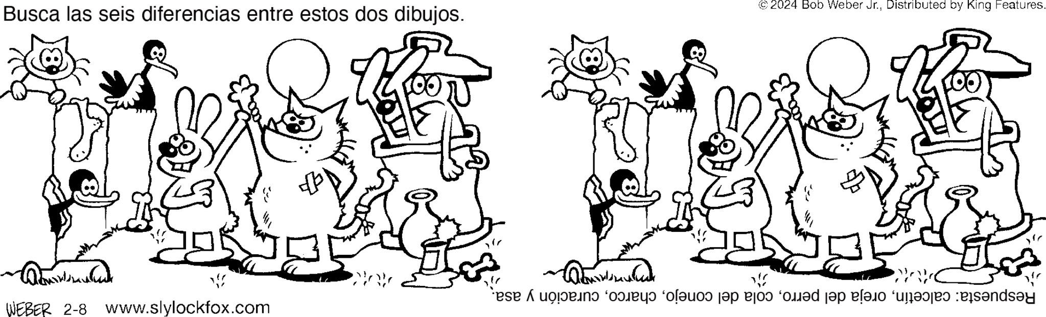 Happy OCR: Busca las seis diferencias entre estos dos dibujos. Co minden WEBER 2-8 www.slylockfox.com MAK © 2024 Bob Weber Jr.Distributed by King Features. APAR Respuesta: calcetíncuración y asa. Busca las seis diferencias entre estos dos dibujos . Co minden WEBER 2-8 www.slylockfox.com MAK © 2024 Bob Weber Jr.Distributed by King Features . APAR Respuesta : calcetínoreja del perrocola del conejocuración y asa .
