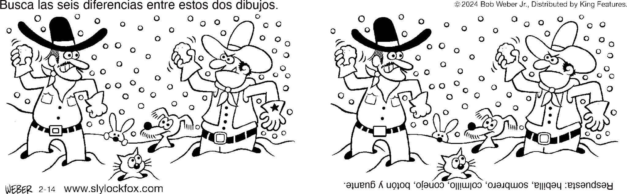Font OCR: Busca las seis diferencias entre estos dos dibujos. WEBER 2-14 Wwww.slylockfox.com ©2024 Bob Weber Jr.Distributed by King Features. e o o o ensay Busca las seis diferencias entre estos dos dibujos . WEBER 2-14 Wwww.slylockfox.com © 2024 Bob Weber Jr.Distributed by King Features . e o o o ensay