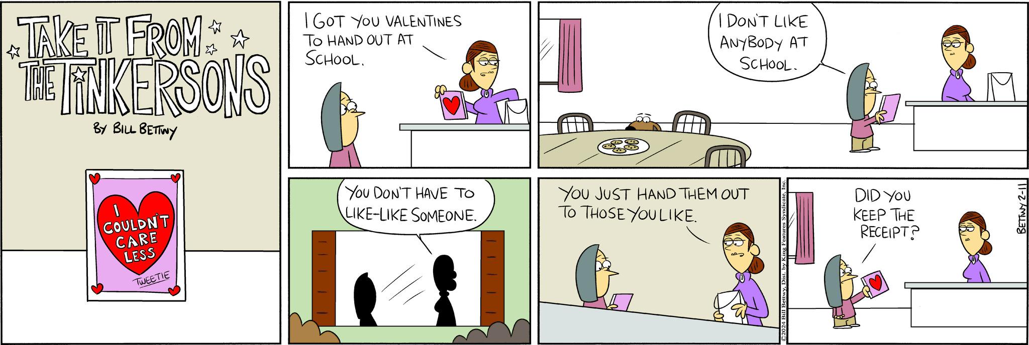 Parallel OCR: TAKE IT FROM*** THE TANKERSONS BY BILL BETTINY COULDN'T CARE LESS TWEETIE I GOT YOU VALENTINES TO HAND OUT AT SCHOOL. You DON'T HAVE TO LIKE-LIKE SOMEONE. I DON'T LIKE ANYBODY AT SCHOOL. YOU JUST HAND THEM OUT TO THOSE YOU LIKE. o DID YOU KEEP THE RECEIPT? BETTWY 2-11 TAKE IT FROM *** THE TANKERSONS BY BILL BETTINY COULDN'T CARE LESS TWEETIE I GOT YOU VALENTINES TO HAND OUT AT SCHOOL . You DON'T HAVE TO LIKE - LIKE SOMEONE . I DON'T LIKE ANYBODY AT SCHOOL . YOU JUST HAND THEM OUT TO THOSE YOU LIKE . o DID YOU KEEP THE RECEIPT ? BETTWY 2-11