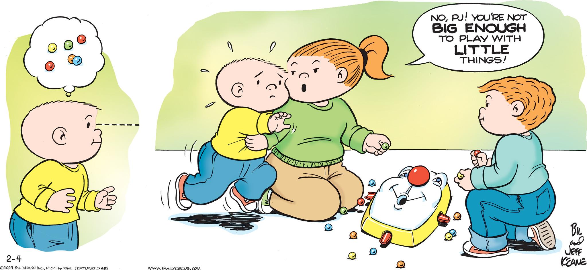 Friendship OCR: tele 2-4 ©2024 BIL KEANE INC.DIST. by KING FEATURES SYND. WWW.FAMILY CIRCUS.COM O a NOPJ! YOU'RE NOT BIG ENOUGH TO PLAY WITH LITTLE THINGS! BIL and JEFF KEANE tele 2-4 © 2024 BIL KEANE INC .DIST . by KING FEATURES SYND . WWW.FAMILY CIRCUS.COM O a NOPJ ! YOU'RE NOT BIG ENOUGH TO PLAY WITH LITTLE THINGS ! BIL and JEFF KEANE