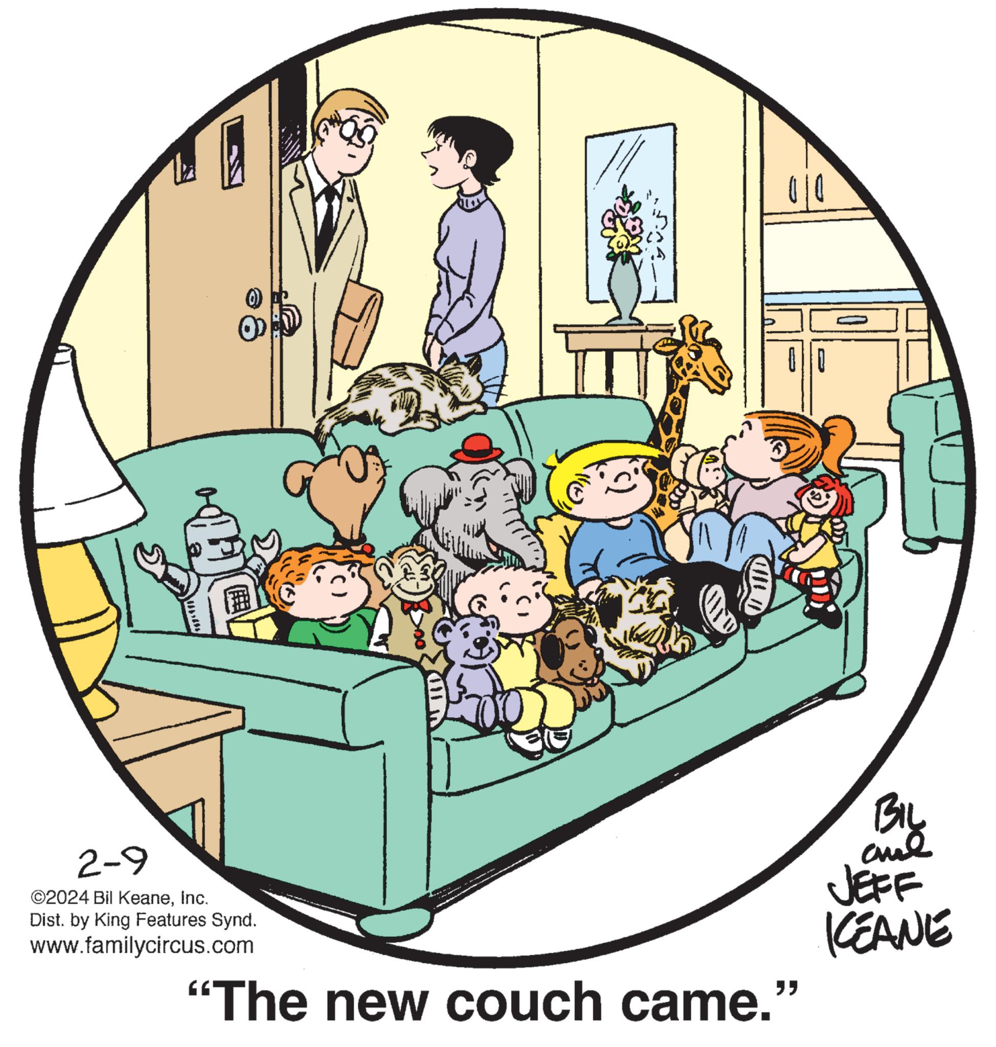 Art OCR: 0 2-9 ©2024 Bil KeaneInc. Dist. by King Features Synd. www.familycircus.com "" "The new couch came.” BIL ??? JEFF KEANE 0 2-9 © 2024 Bil KeaneInc. Dist . by King Features Synd . www.familycircus.com " " " The new couch came . ” BIL ??? JEFF KEANE