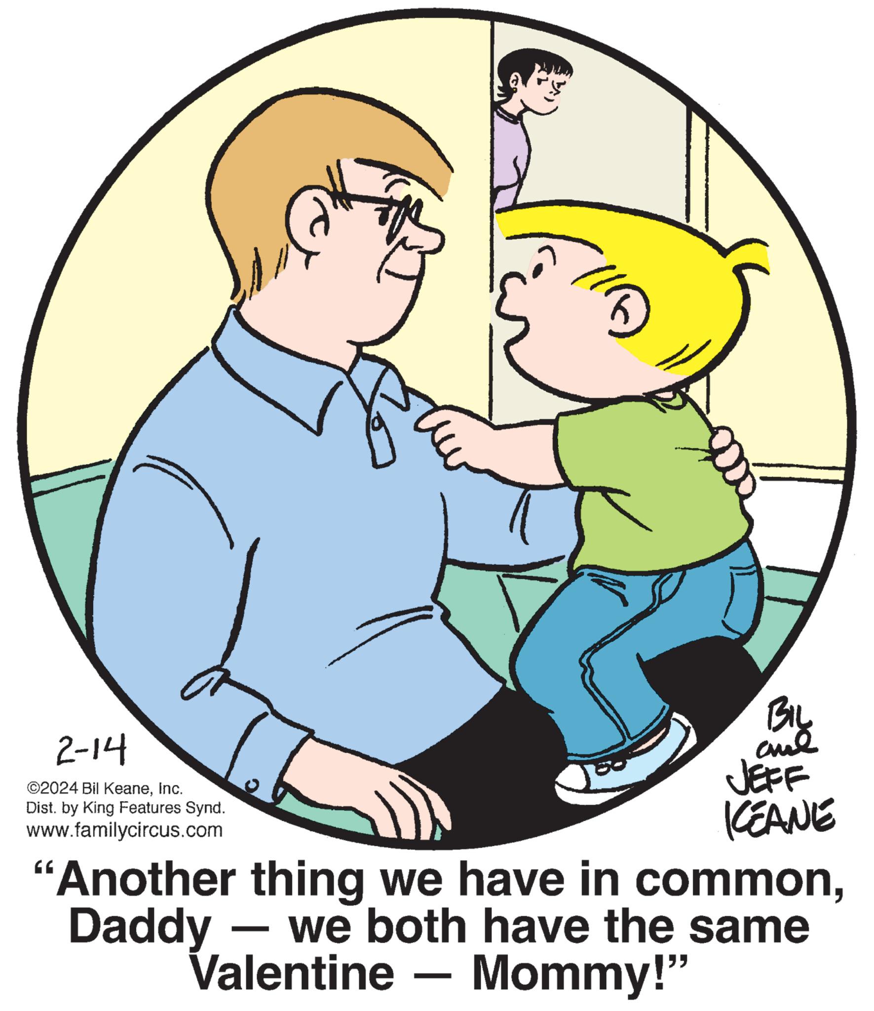 Gesture OCR: 2-14 ©2024 Bil KeaneInc. Dist. by King Features Synd. www.familycircus.com 1/6) BIL aud KEANE "Another thing we have in commonDaddy - we both have the same Valentine - Mommy!" 2-14 © 2024 Bil KeaneInc. Dist . by King Features Synd . www.familycircus.com 1/6 ) BIL aud KEANE " Another thing we have in commonDaddy - we both have the same Valentine - Mommy ! "