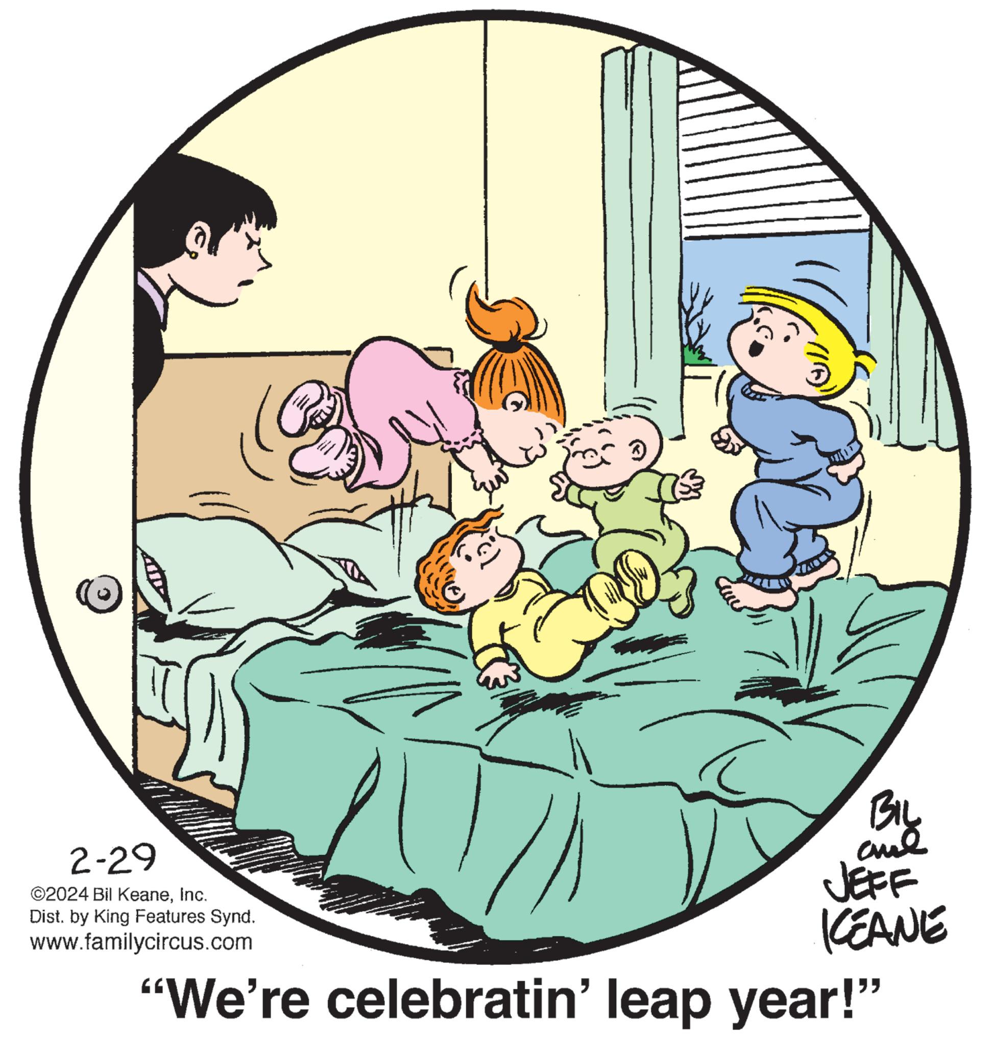 Illustration OCR: y BIL and JEFF KEANE "We're celebratin' leap year!” 2-29 ©2024 Bil KeaneInc. Dist. by King Features Synd. www.familycircus.com y BIL and JEFF KEANE " We're celebratin ' leap year ! ” 2-29 © 2024 Bil KeaneInc. Dist . by King Features Synd . www.familycircus.com