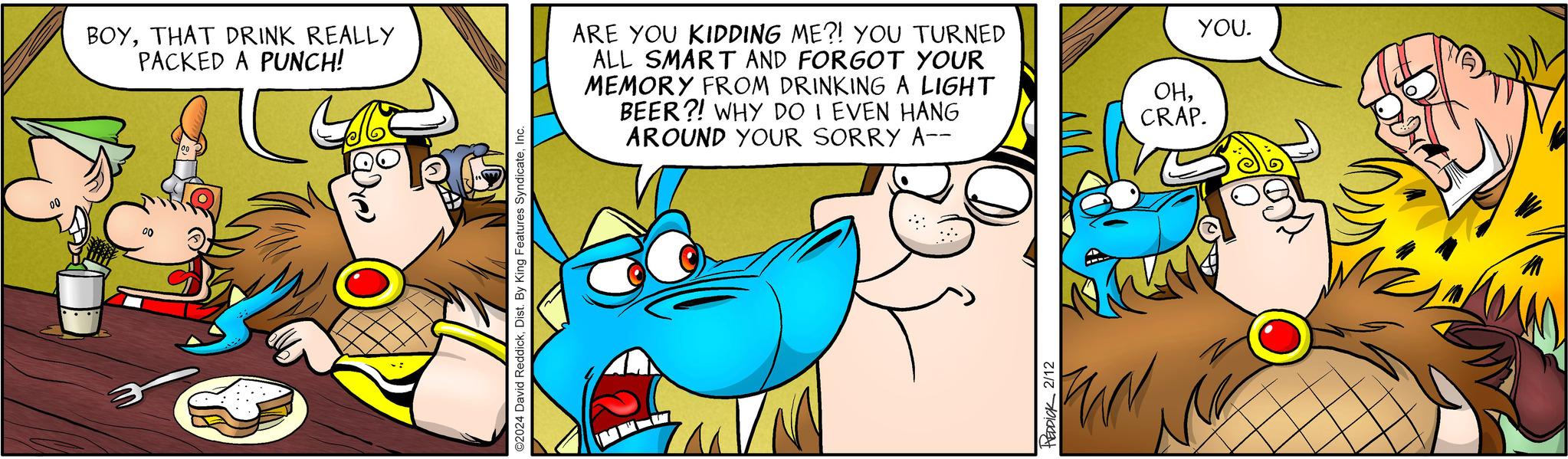 Font OCR: BOYTHAT DRINK REALLY PACKED A PUNCH! ©2024 David ReddickInc. ARE YOU KIDDING ME?! YOU TURNED ALL SMART AND FORGOT YOUR MEMORY FROM DRINKING A LIGHT BEER?! WHY DO I EVEN HANG AROUND YOUR SORRY A-- HEDDICK 2/12 YOU. OHCRAP. BOYTHAT DRINK REALLY PACKED A PUNCH ! © 2024 David ReddickDist . By King Features SyndicateInc. ARE YOU KIDDING ME ?! YOU TURNED ALL SMART AND FORGOT YOUR MEMORY FROM DRINKING A LIGHT BEER ?! WHY DO I EVEN HANG AROUND YOUR SORRY A- HEDDICK 2/12 YOU . OHCRAP .