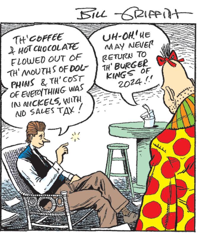 Rectangle OCR: TH COFFEE & HOT CHOCOLATE FLOWED OUT OF TH' MOUTHS OF DOL- PHINS & TH' COST OF EVERYTHING WAS IN NICKELSWITH NO SALES TAX ww www WENN BILL GRIFFilt UH-OH." HE MAY NEVER RETURN TO TH' BURGER KINGS OF 2024!! A - ? TH COFFEE & HOT CHOCOLATE FLOWED OUT OF TH ' MOUTHS OF DOL PHINS & TH ' COST OF EVERYTHING WAS IN NICKELSWITH NO SALES TAX ww www WENN BILL GRIFFilt UH - OH . " HE MAY NEVER RETURN TO TH ' BURGER KINGS OF 2024 !! A - ?