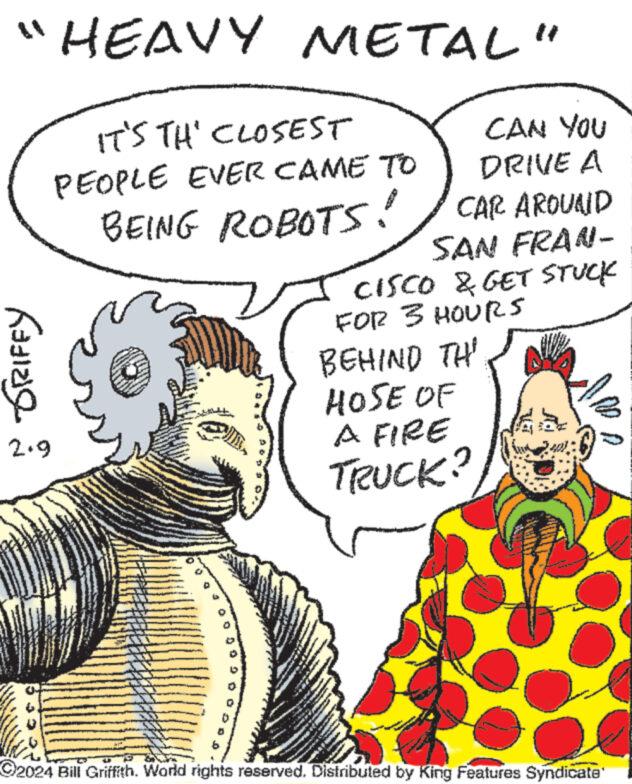Happy OCR: "HEAVY METAL" IT'S THE CLOSEST PEOPLE EVER CAME TO BEING ROBOTS! SRIFFY 2.9 3 *** FOR 3 HOURS BEHIND TH HOSE OF SHAR www www wwwww A FIRE TRUCK? www. *** ******** www CAN YOU DRIVE A CAR AROUND SAN FRAN- CISCO & GET STUCK wwww. 1 2024 Bill Griffith. World rights reserved. Distributed by King Features Syndicate' " HEAVY METAL " IT'S THE CLOSEST PEOPLE EVER CAME TO BEING ROBOTS ! SRIFFY 2.9 3 *** FOR 3 HOURS BEHIND TH HOSE OF SHAR www www wwwww A FIRE TRUCK ? www . *** ******** www CAN YOU DRIVE A CAR AROUND SAN FRAN CISCO & GET STUCK wwww . 1 2024 Bill Griffith . World rights reserved . Distributed by King Features Syndicate '