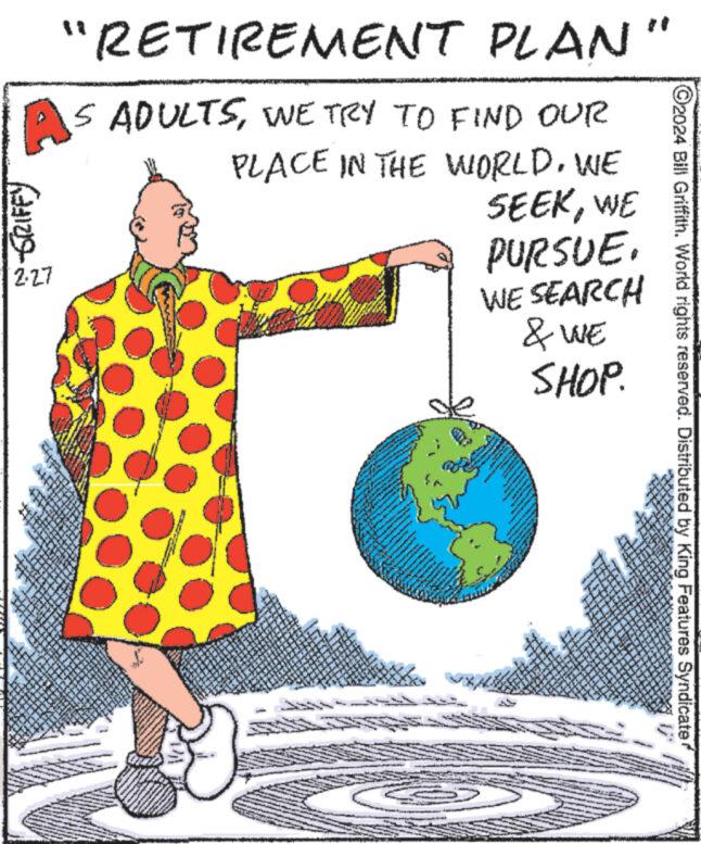 Art OCR: N GRIFFY "RETIREMENT PLAN AS ADULTSWE TRY TO FIND OUR PLACE IN THE WORLD. WE SEEKWE 2.27 www www Con $ we me A www.er Sny www. www. 1223 Ar CA www PURSUE. WE SEARCH & WE SHOP. and mana Cl D AMA S 2 - * 33 842 *** S X Th MUT 23 w ww EXAL 130 310 4 * Kan bebas 4 Soun 202 Let ** **** 13 dat 20 124 q 2 2 www WA 14 g. 340 W M 20 Yea S U www 15 2 24 10% ** A 1 www 19 133 **** O2024 Bill Griffith. World rights reserved. Distributed by King Features Syndicate The Lage N GRIFFY " RETIREMENT PLAN AS ADULTSWE TRY TO FIND OUR PLACE IN THE WORLD . WE SEEKWE 2.27 www www Con $ we me A www.er Sny www . www . 1223 Ar CA www PURSUE . WE SEARCH & WE SHOP . and mana Cl D AMA S 2 - * 33 842 *** S X Th MUT 23 w ww EXAL 130 310 4 * Kan bebas 4 Soun 202 Let ** **** 13 dat 20 124 q 2 2 www WA 14 g . 340 W M 20 Yea S U www 15 2 24 10 % ** A 1 www 19 133 **** O2024 Bill Griffith . World rights reserved . Distributed by King Features Syndicate The Lage