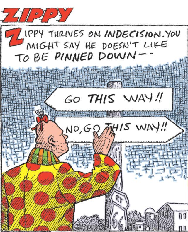 Thumb OCR: ZIPPY Z1 IPPY THRIVES ON INDECISION. YOU MIGHT SAY HE DOESN'T LIKE TO BE PINNED DOWN-- miner * M S www www.grine's www. ***** * * * GO THIS WAY!! allen & pr HEWAN PEAH NOGO THIS WAY!! www S wwwww www. pada. *** itt www DE www F 00 ZIPPY Z1 IPPY THRIVES ON INDECISION . YOU MIGHT SAY HE DOESN'T LIKE TO BE PINNED DOWN- miner * M S www www.grine's www . ***** * * * GO THIS WAY !! allen & pr HEWAN PEAH NOGO THIS WAY !! www S wwwww www . pada . *** itt www DE www F 00
