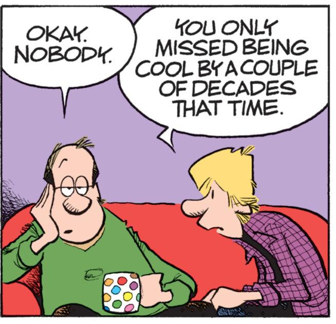 Interaction OCR: OKAY. NOBODY. YOU ONLY MISSED BEING COOL BY A COUPLE OF DECADES THAT TIME. 888 www. OKAY . NOBODY . YOU ONLY MISSED BEING COOL BY A COUPLE OF DECADES THAT TIME . 888 www .