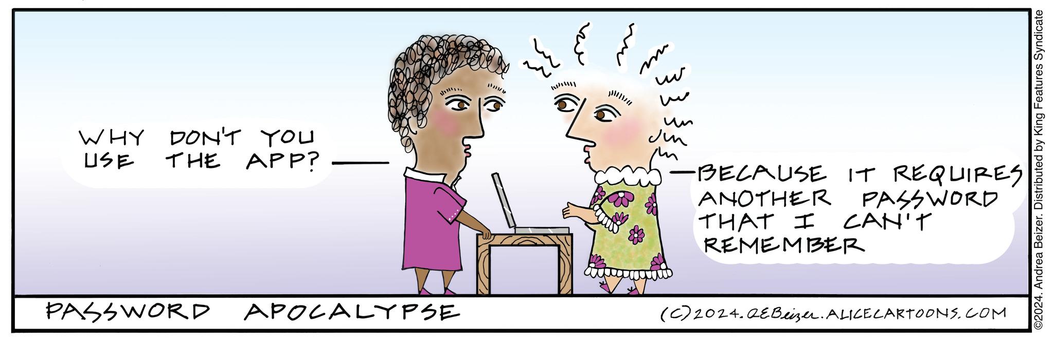 Happy OCR: WHY USE DON'T YOU THE APP? PASSWORD APOCALYPSE ?? ?? wa"??? ?? m ww w ?? ?? THAT I -BECAUSE IT REQUIRES ANOTHER REMEMBER PASSWORD CAN'T (C) 2024.QEBeizer. ALICE CARTOONS.COM ©2024. Andrea Beizer. Distributed by King Features Syndicate WHY USE DON'T YOU THE APP ? PASSWORD APOCALYPSE ?? ?? wa " ? ? ? ?? m ww w ?? ?? THAT I -BECAUSE IT REQUIRES ANOTHER REMEMBER PASSWORD CAN'T ( C ) 2024.QEBeizer . ALICE CARTOONS.COM © 2024 . Andrea Beizer . Distributed by King Features Syndicate