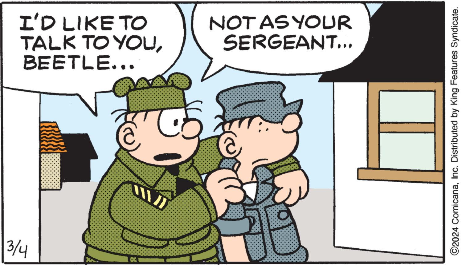 Font OCR: I'D LIKE TO TALK TO YOUBEETLE... 3/4 K NOT AS YOUR SERGEANT... Obrat ?2024 ComicanaInc. Distributed by King Features Syndicate. I'D LIKE TO TALK TO YOUBEETLE ... 3/4 K NOT AS YOUR SERGEANT ... Obrat ?2024 ComicanaInc. Distributed by King Features Syndicate .