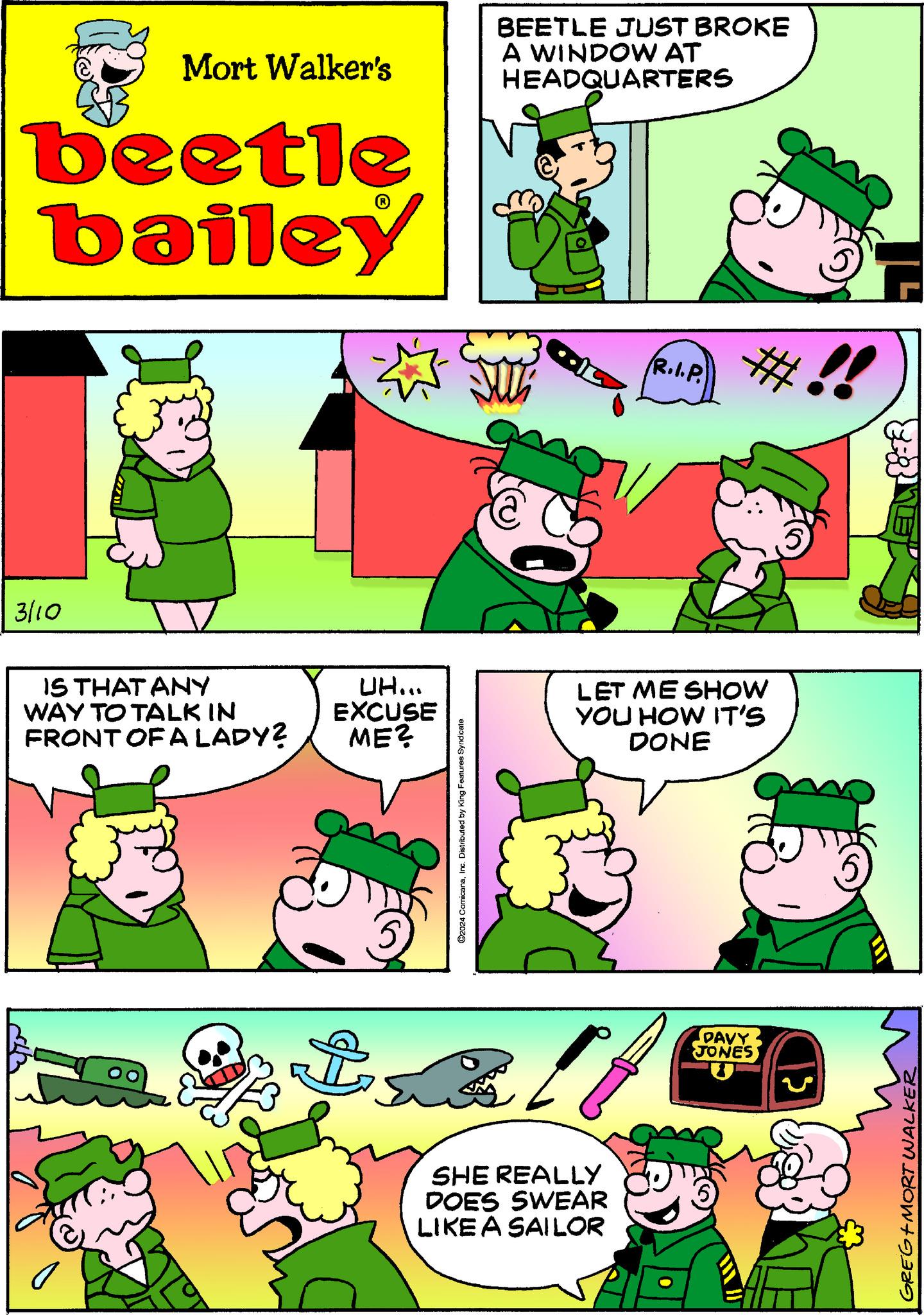 Line OCR: Mort Walker's beetle bailey 3/10 IS THAT ANY WAY TO TALK IN FRONT OF A LADY? yang UH... EXCUSE ME? ?2024 ComicanaInc. Distributed by King Features Syndicate BEETLE JUST BROKE A WINDOW AT HEADQUARTERS SU R.I.P. SHE REALLY DOES SWEAR LIKE A SAILOR #!! LET ME SHOW YOU HOW IT'S DONE DAVY JONES 13 GREG+MORT WALKER Mort Walker's beetle bailey 3/10 IS THAT ANY WAY TO TALK IN FRONT OF A LADY ? yang UH ... EXCUSE ME ? ?2024 ComicanaInc. Distributed by King Features Syndicate BEETLE JUST BROKE A WINDOW AT HEADQUARTERS SU R.I.P. SHE REALLY DOES SWEAR LIKE A SAILOR # !! LET ME SHOW YOU HOW IT'S DONE DAVY JONES 13 GREG + MORT WALKER
