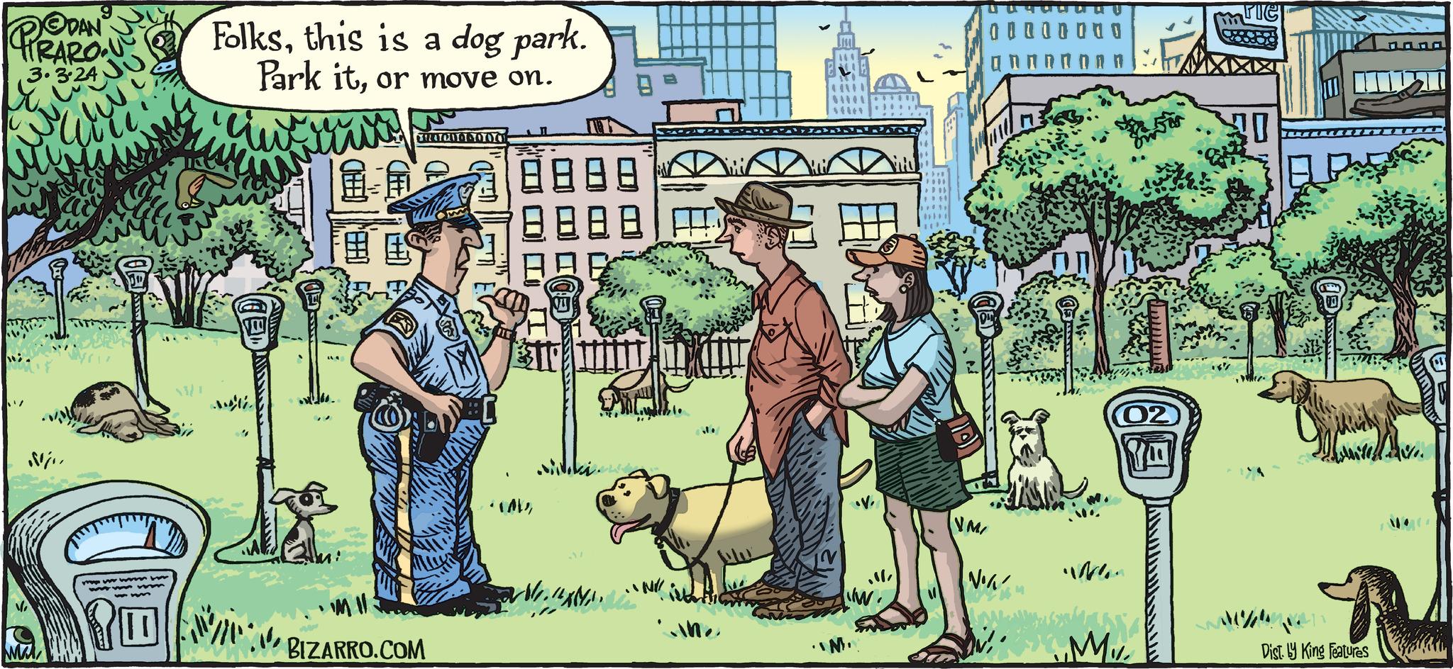 People OCR: PRAROU @DAN 3.3.24 Nj mai JU wwwwwwwww 13/1 Folksthis is a dog park. Park itor move on. kim wie .... M 80 CHACAO ODCH 'M Il BIZARRO.COM BI 1888 8.8 ??????? .IN/ . ine LES flet W. '$ ???????? VM/ V v1² UWEN 02 ..M.. Wer sitede Dist. y King Features PRAROU @DAN 3.3.24 Nj mai JU wwwwwwwww 13/1 Folksthis is a dog park . Park itor move on . kim wie .... M 80 CHACAO ODCH ' M Il BIZARRO.COM BI 1888 8.8 ??????? .IN / . ine LES flet W. ' $ ???????? VM / V v1² UWEN 02 ..M .. Wer sitede Dist . y King Features