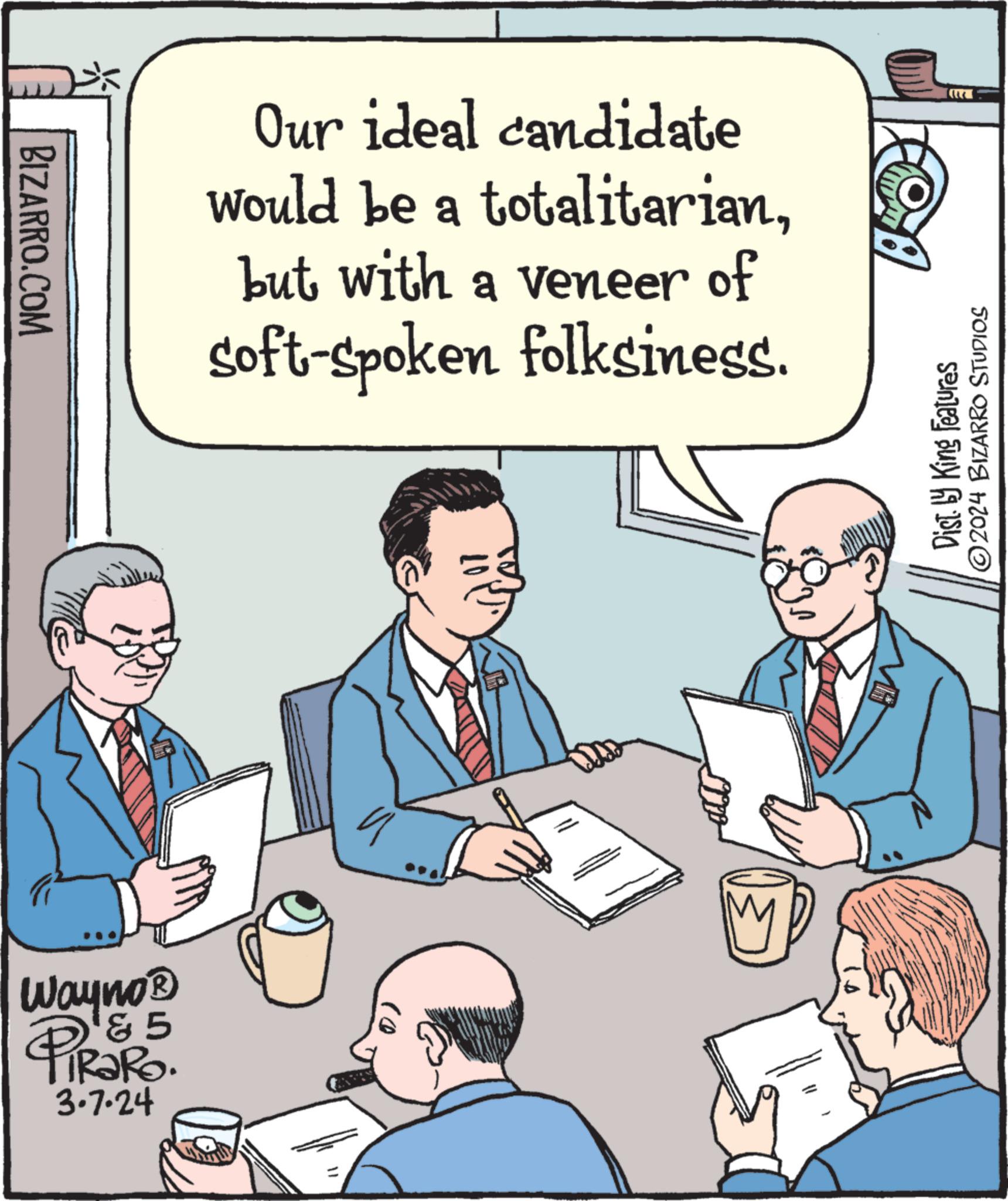 Art OCR: BIZARRO.COM Wayno ? & 5 TIRARO. 3.7.24 Our ideal candidate would be a totalitarianbut with a veneer of soft-spoken folksiness. M Dist. by King Features ?2024 BIZARRO STUDIOS BIZARRO.COM Wayno ? & 5 TIRARO . 3.7.24 Our ideal candidate would be a totalitarianbut with a veneer of soft - spoken folksiness . M Dist . by King Features ?2024 BIZARRO STUDIOS