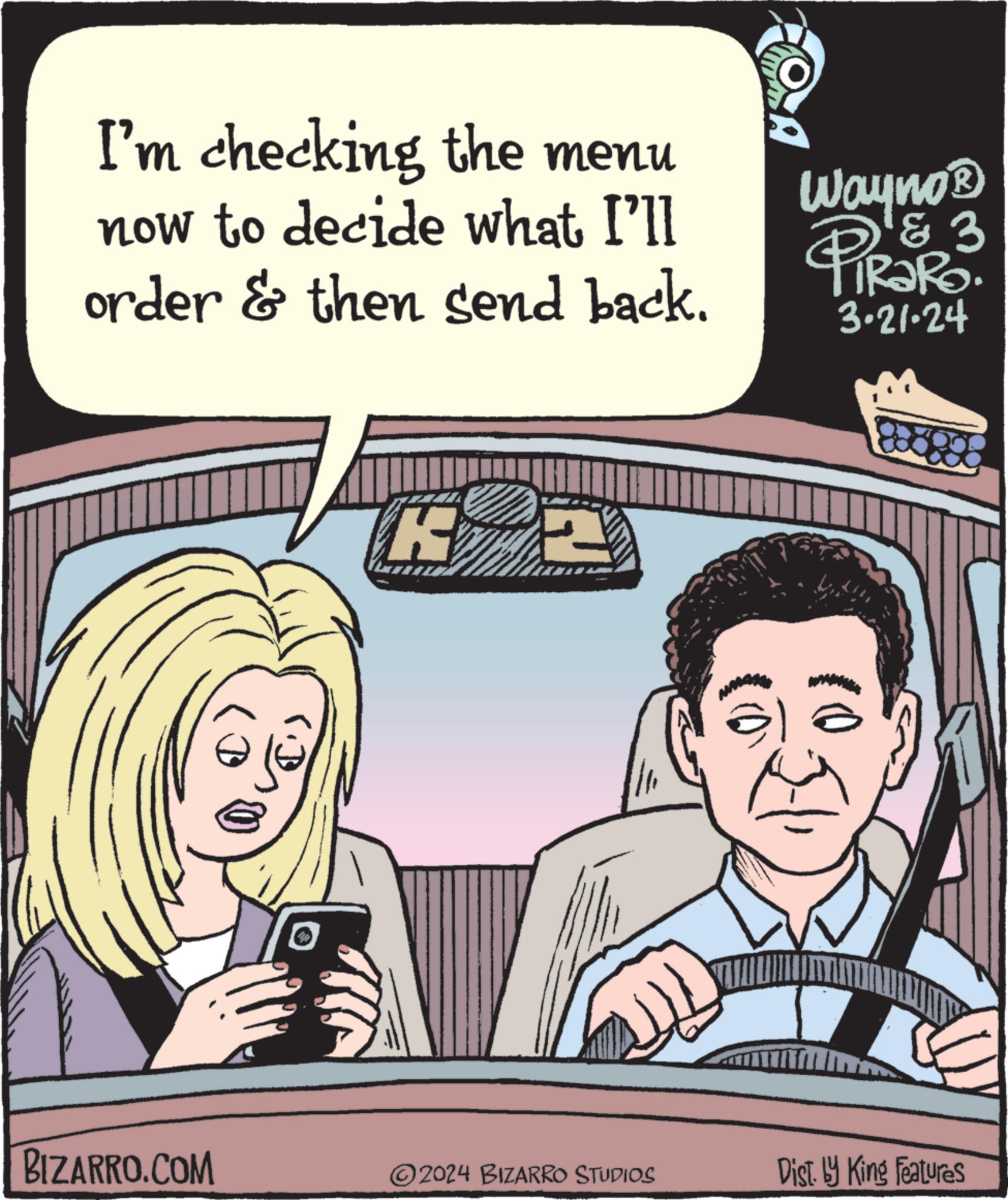 Rectangle OCR: I'm checking the menu now to decide what I'll order & then send back. BIZARRO.COM (B K 2 ?2024 BIZARRO STUDIOS A 51 Wayno ? & 3 3-21-24 Dist. by King Features I'm checking the menu now to decide what I'll order & then send back . BIZARRO.COM ( B K 2 ?2024 BIZARRO STUDIOS A 51 Wayno ? & 3 3-21-24 Dist . by King Features