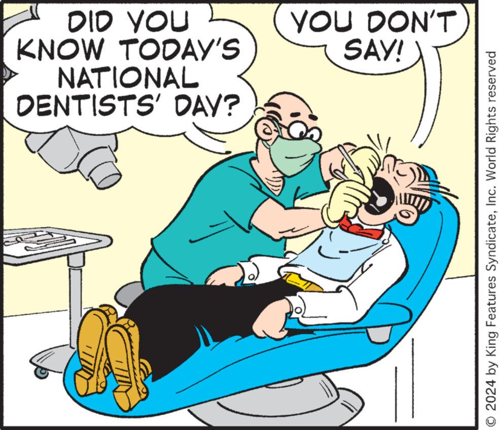 Conversation OCR: DID YOU KNOW TODAY'S NATIONAL DENTISTS' DAY? A YOU DON'T SAY! O 2024 by King Features SyndicateInc. World Rights reserved DID YOU KNOW TODAY'S NATIONAL DENTISTS ' DAY ? A YOU DON'T SAY ! O 2024 by King Features SyndicateInc. World Rights reserved