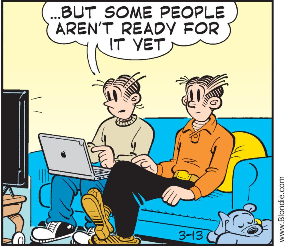 Conversation OCR: 59 ...BUT SOME PEOPLE AREN'T READY FOR IT YET 3-13 www.Blondie.com 59 ... BUT SOME PEOPLE AREN'T READY FOR IT YET 3-13 www.Blondie.com
