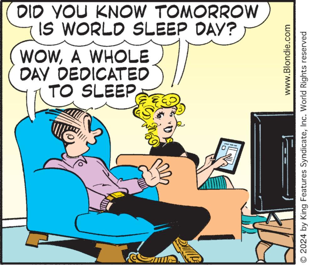Parallel OCR: DID YOU KNOW TOMORROW IS WORLD SLEEP DAY? WOWA WHOLE DAY DEDICATED TO SLEEP www.Blondie.com © 2024 by King Features SyndicateInc. World Rights reserved DID YOU KNOW TOMORROW IS WORLD SLEEP DAY ? WOWA WHOLE DAY DEDICATED TO SLEEP www.Blondie.com © 2024 by King Features SyndicateInc. World Rights reserved