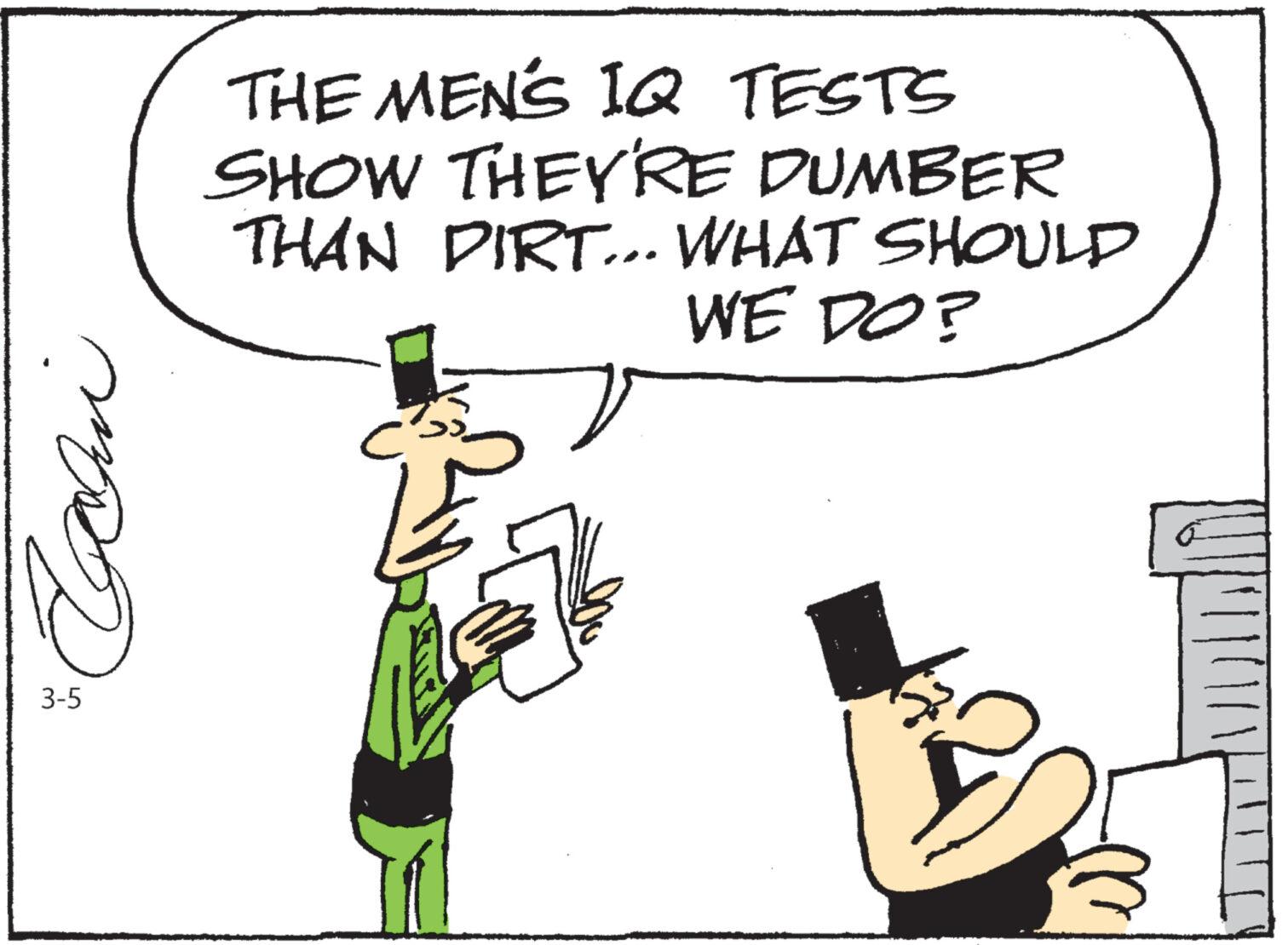 Happy OCR: Coan 3-5 THE MEN'S IQ TESTS SHOW THEY'RE DUMBER THAN DIRT... WHAT SHOULD WE DO? 42 W Coan 3-5 THE MEN'S IQ TESTS SHOW THEY'RE DUMBER THAN DIRT ... WHAT SHOULD WE DO ? 42 W