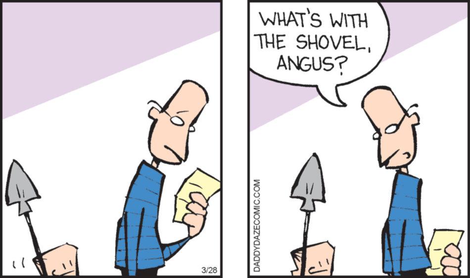 Happy OCR: ? 3/28 DADDYDAZECOMIC.COM WHAT'S WITH THE SHOVELANGUS? ? 3/28 DADDYDAZECOMIC.COM WHAT'S WITH THE SHOVELANGUS ?