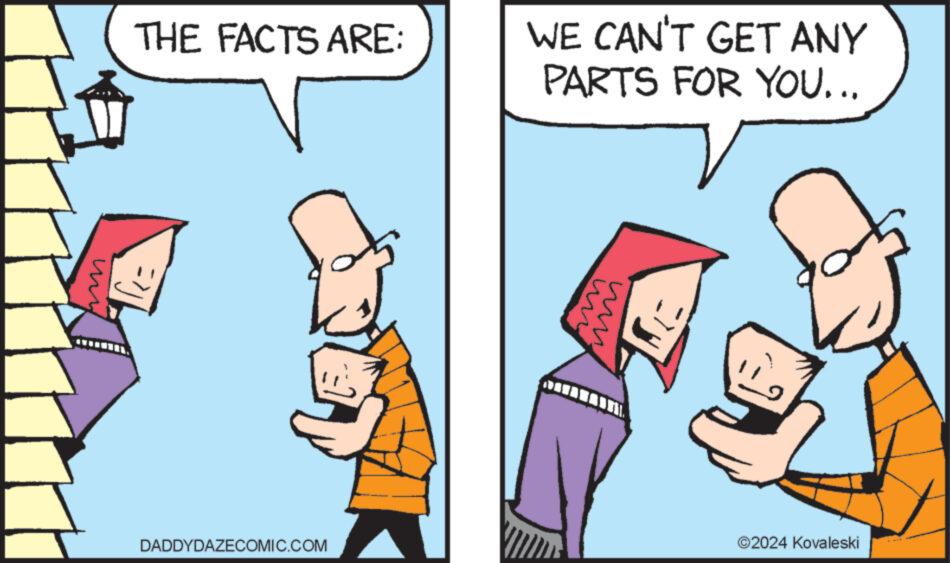 Line OCR: THE FACTS ARE: WE CAN'T GET ANY PARTS FOR YOU... DADDYDAZECOMIC.COM w www. ©2024 Kovaleski THE FACTS ARE : WE CAN'T GET ANY PARTS FOR YOU ... DADDYDAZECOMIC.COM w www . © 2024 Kovaleski