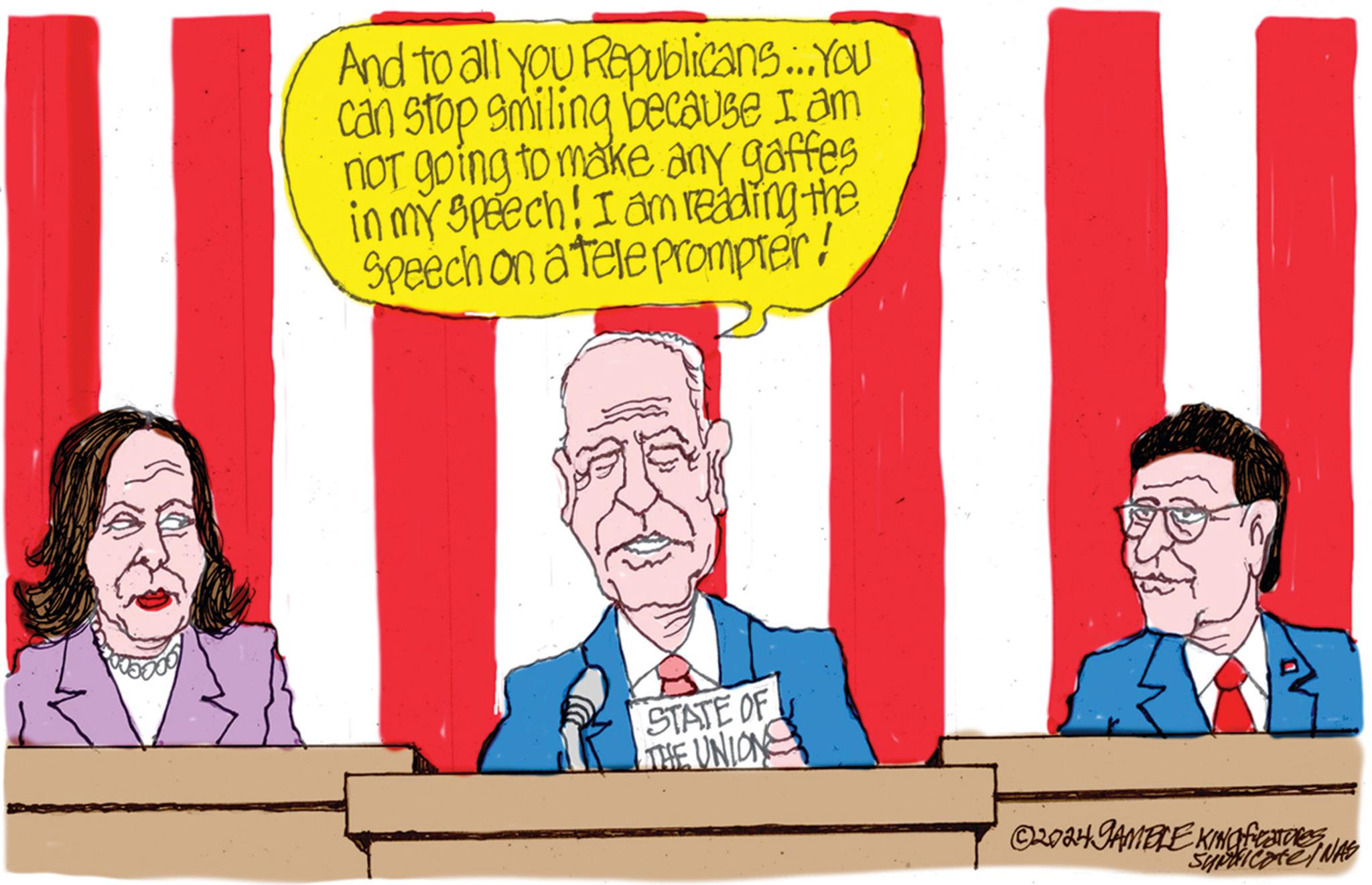 Illustration OCR: And to all you Republicans...You can stop smiling because I am not going to make any gaffes in my speech! I am reading the Speech on a teleprompter! STATE OF THE UNION ©2024 GAMBLE KING features Syndicate NAS And to all you Republicans ... You can stop smiling because I am not going to make any gaffes in my speech ! I am reading the Speech on a teleprompter ! STATE OF THE UNION © 2024 GAMBLE KING features Syndicate NAS