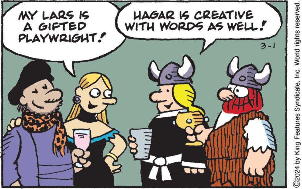 Adaptation OCR: MY LARS IS A GIFTED PLAYWRIGHT! los HAGAR IS CREATIVE WITH WORDS AS WELL! 41 3-1 Meille ?2024 by King Features SyndicateInc. World rights reserved. MY LARS IS A GIFTED PLAYWRIGHT ! los HAGAR IS CREATIVE WITH WORDS AS WELL ! 41 3-1 Meille ?2024 by King Features SyndicateInc. World rights reserved .