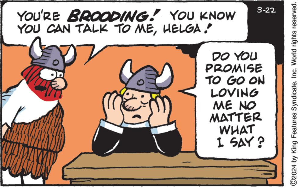 Interaction OCR: YOU'RE BROODING! YOU KNOW YOU CAN TALK TO MEHELGA. 3-22 DO YOU PROMISE TO GO ON LOVING ME NO MATTER WHAT I SAY? ©2024 by King Features SyndicateInc. World rights reserved. YOU'RE BROODING ! YOU KNOW YOU CAN TALK TO MEHELGA . 3-22 DO YOU PROMISE TO GO ON LOVING ME NO MATTER WHAT I SAY ? © 2024 by King Features SyndicateInc. World rights reserved .
