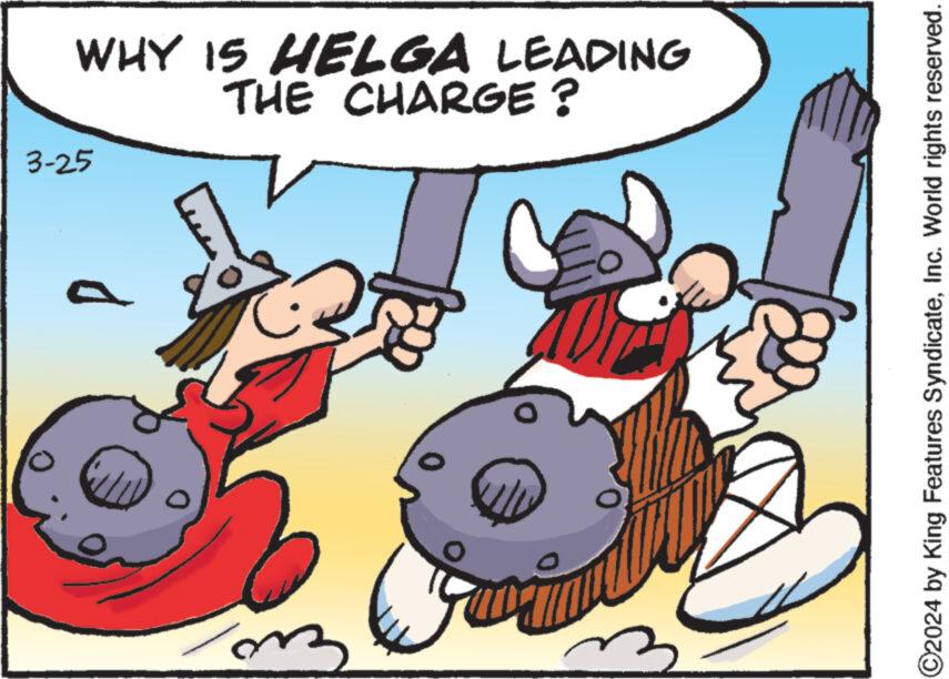 Fictional character OCR: 0 3-25 THE CHARGE? WHY IS HELGA LEADING ©2024 by King Features SyndicateInc. World rights reserved. 0 3-25 THE CHARGE ? WHY IS HELGA LEADING © 2024 by King Features SyndicateInc. World rights reserved .