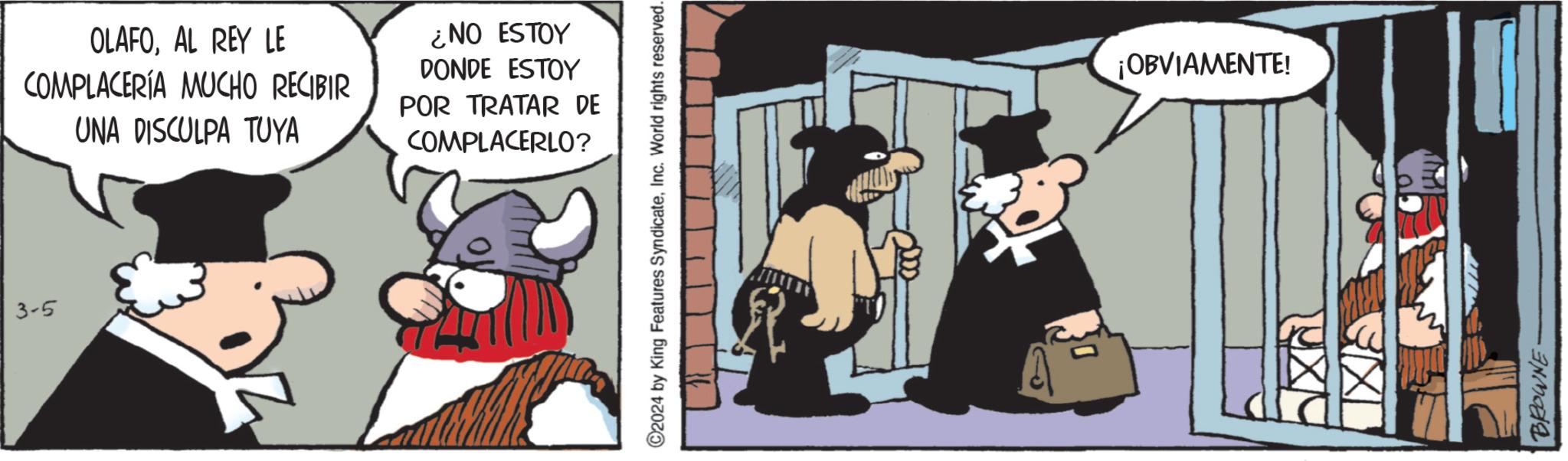 Animated cartoon OCR: 3-5 OLAFOAL REY LE COMPLACERÍA MUCHO RECIBIR UNA DISCULPA TUYA ¿NO ESTOY DONDE ESTOY POR TRATAR DE COMPLACERLO? 2024 by King Features SyndicateInc. World rights reserved. ¡OBVIAMENTE! BROWNE 3-5 OLAFOAL REY LE COMPLACERÍA MUCHO RECIBIR UNA DISCULPA TUYA ¿ NO ESTOY DONDE ESTOY POR TRATAR DE COMPLACERLO ? 2024 by King Features SyndicateInc. World rights reserved . ¡ OBVIAMENTE ! BROWNE