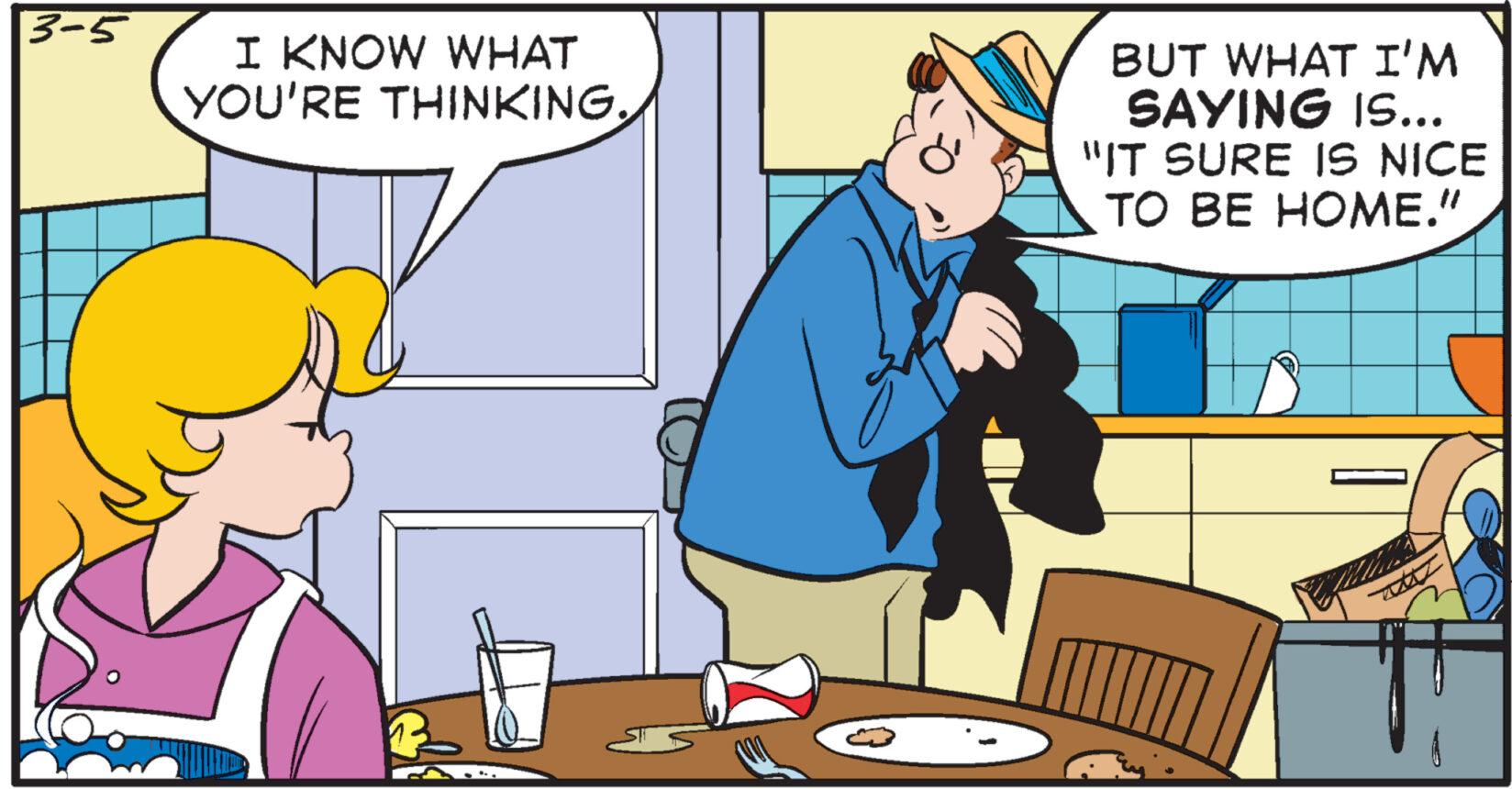 Humour OCR: 3-5 I KNOW WHAT YOU'RE THINKING. BUT WHAT I'M SAYING IS... "IT SURE IS NICE TO BE HOME." 3-5 I KNOW WHAT YOU'RE THINKING . BUT WHAT I'M SAYING IS ... " IT SURE IS NICE TO BE HOME . "