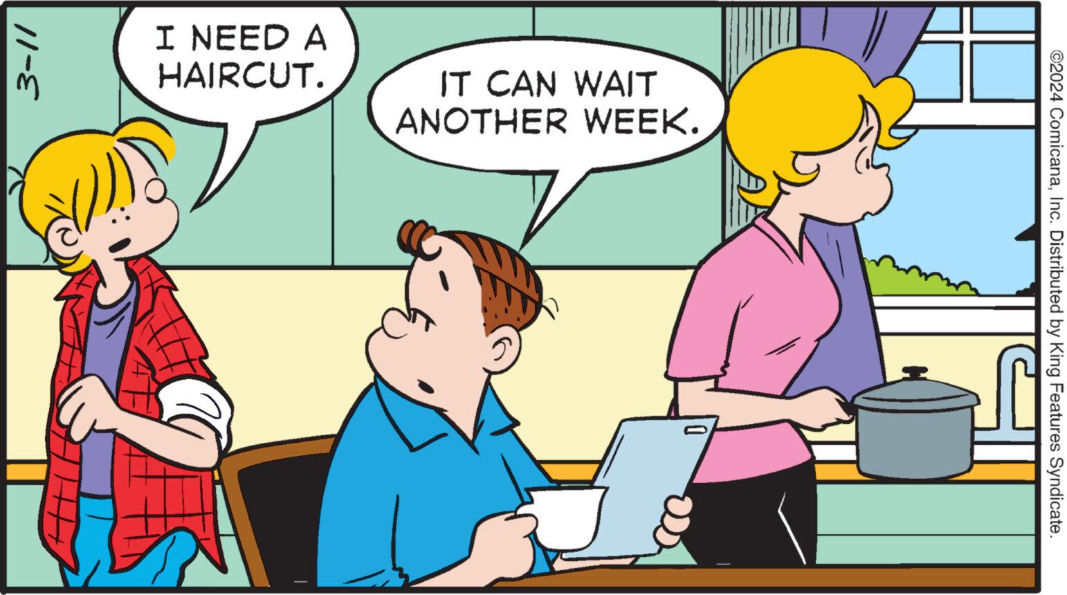 Conversation OCR: 3-11 I NEED A HAIRCUT. IT CAN WAIT ANOTHER WEEK. ©2024 ComicanaInc. Distributed by King Features Syndicate. 3-11 I NEED A HAIRCUT . IT CAN WAIT ANOTHER WEEK . © 2024 ComicanaInc. Distributed by King Features Syndicate .