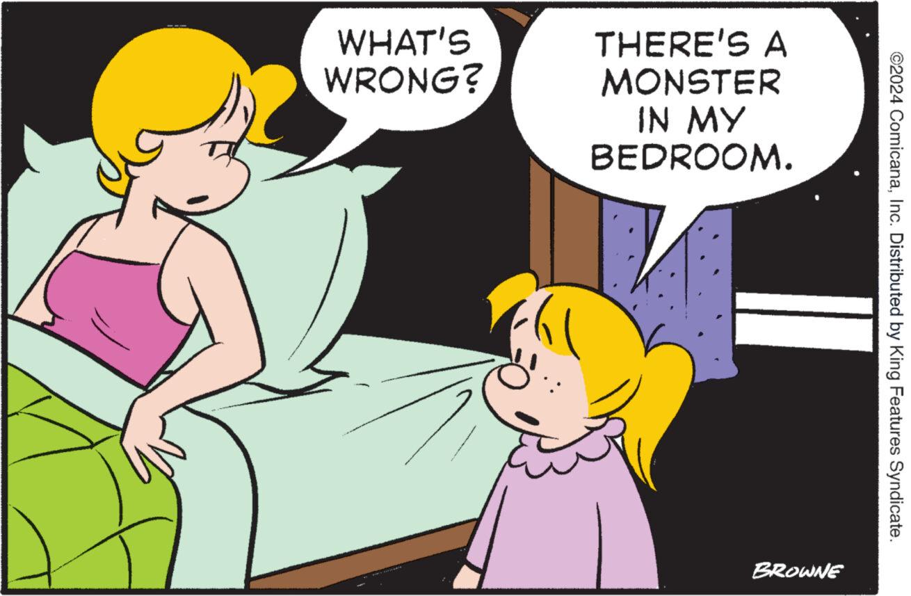 Happy OCR: WHAT'S WRONG? THERE'S A MONSTER IN MY BEDROOM. MY ON BROWNE ©2024 ComicanaInc. Distributed by King Features Syndicate. WHAT'S WRONG ? THERE'S A MONSTER IN MY BEDROOM . MY ON BROWNE © 2024 ComicanaInc. Distributed by King Features Syndicate .